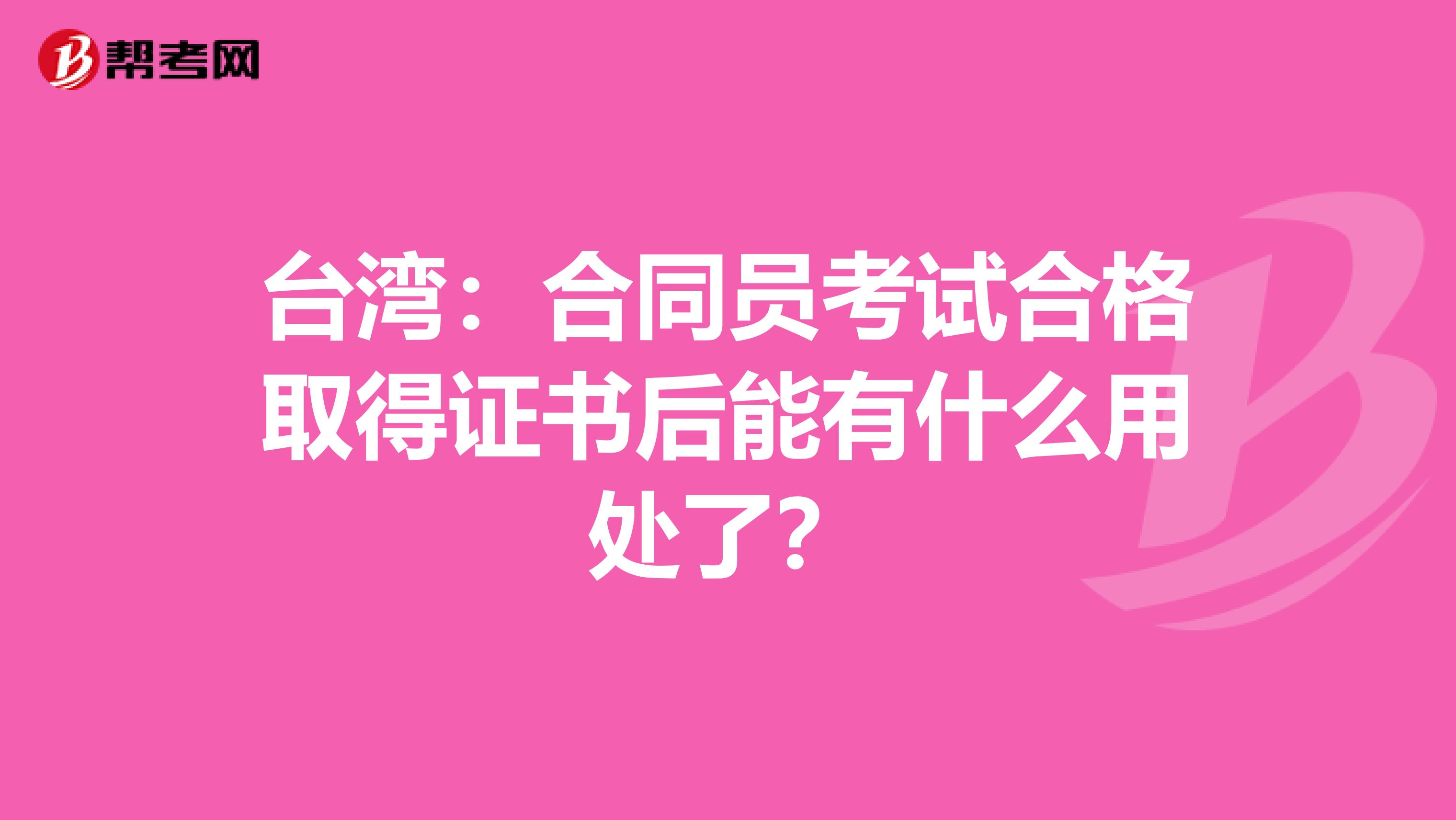 台湾：合同员考试合格取得证书后能有什么用处了？