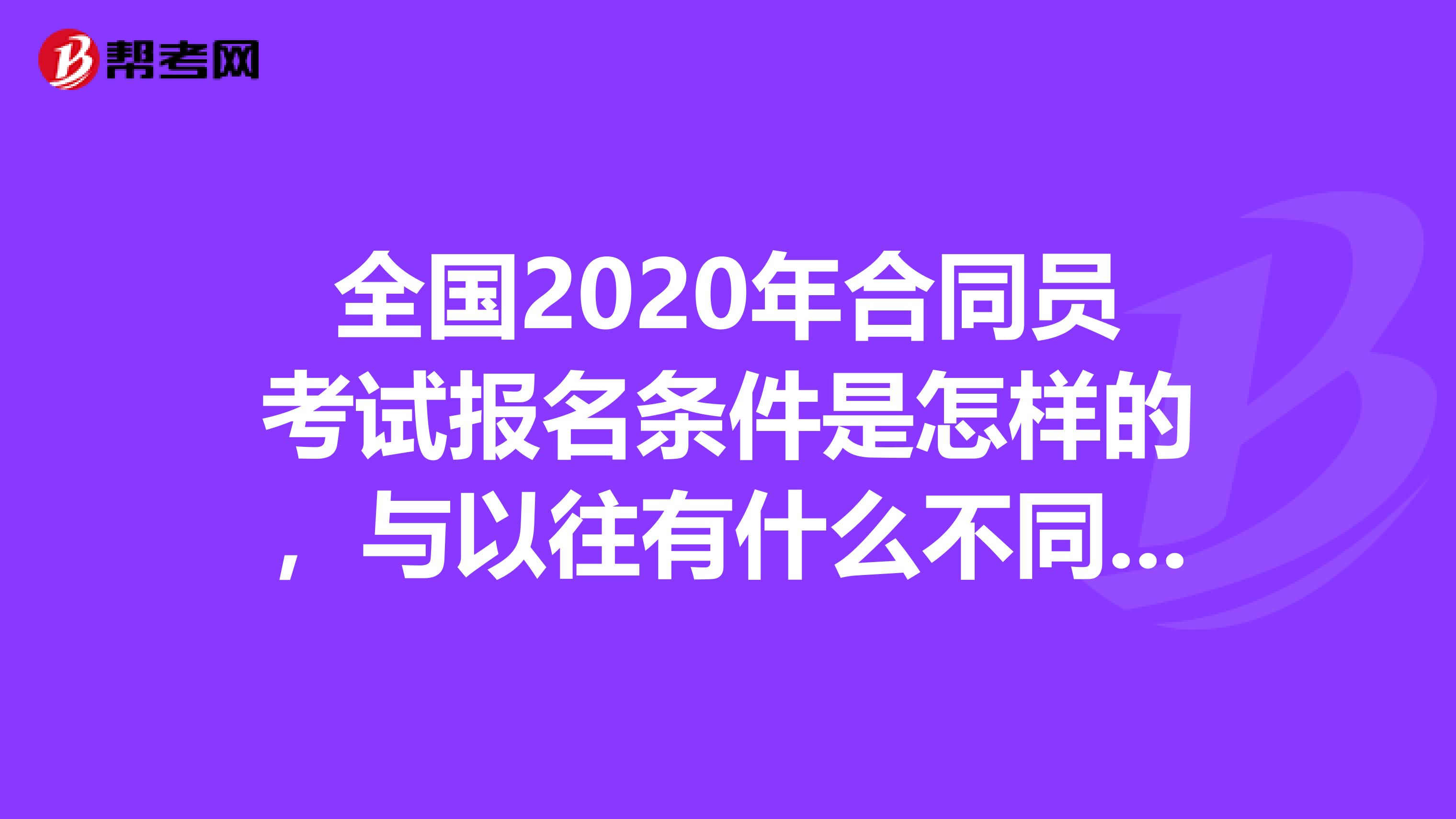 全国2020年合同员考试报名条件是怎样的，与以往有什么不同吗？