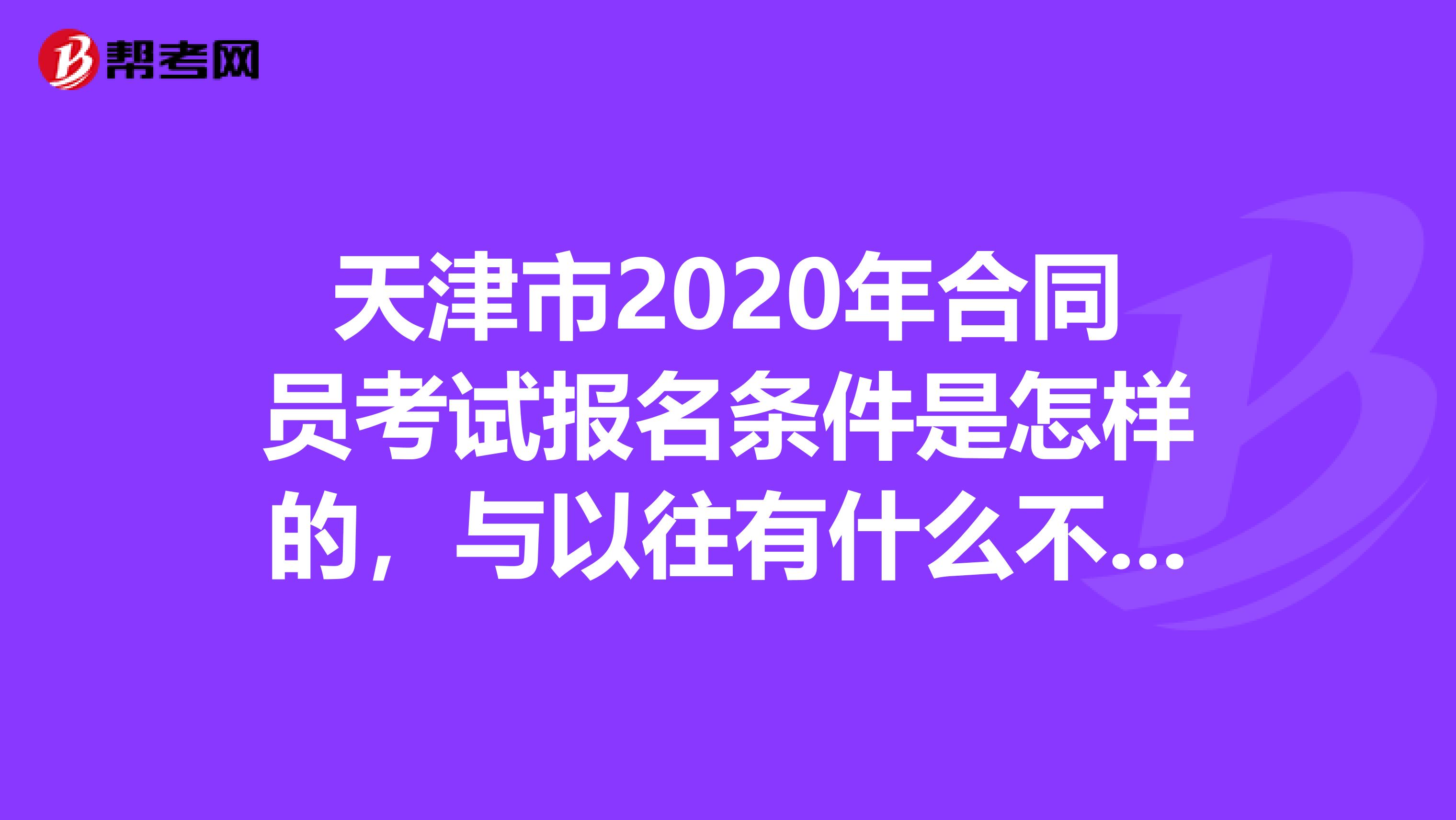 天津市2020年合同员考试报名条件是怎样的，与以往有什么不同吗？