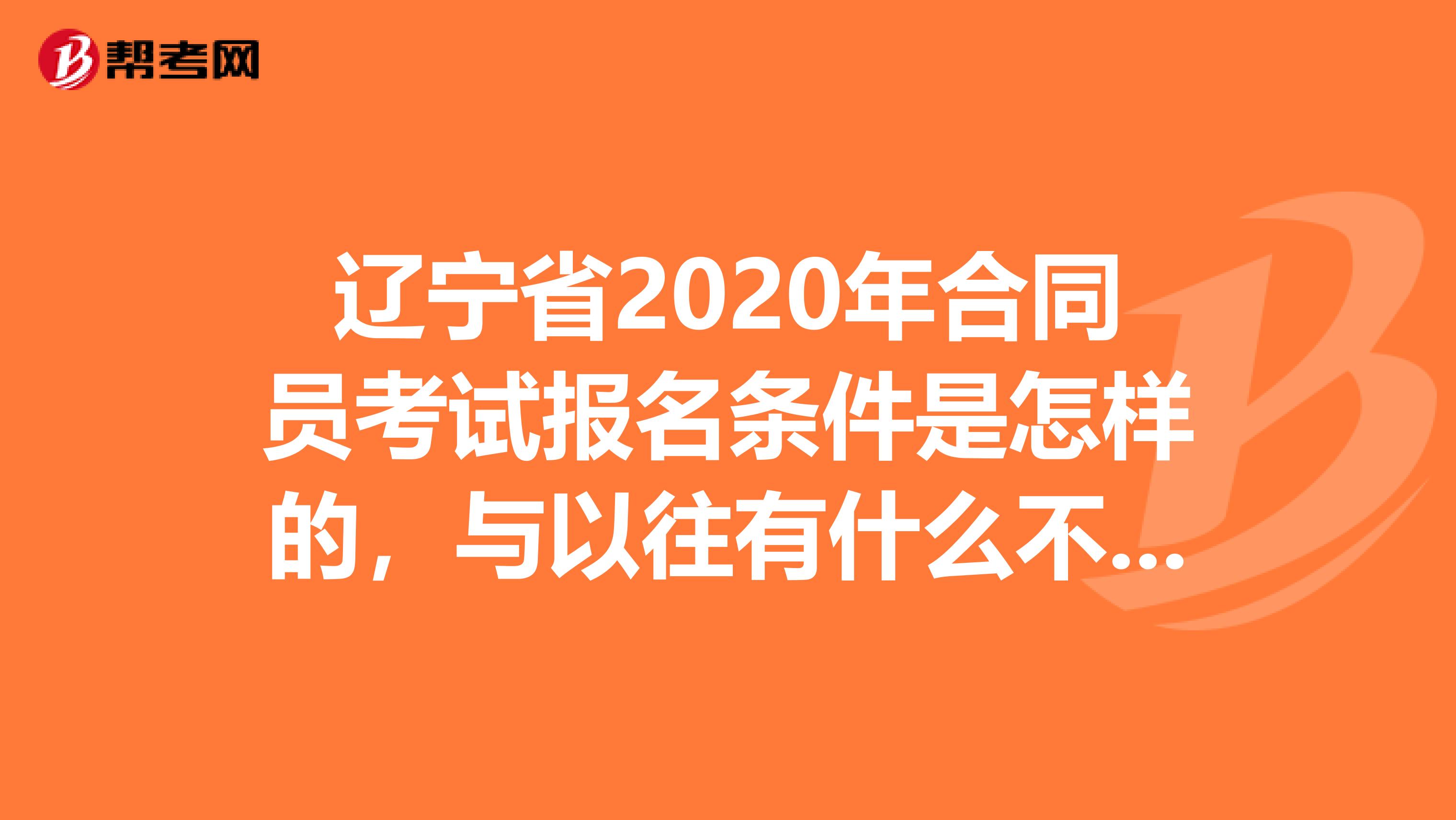 辽宁省2020年合同员考试报名条件是怎样的，与以往有什么不同吗？
