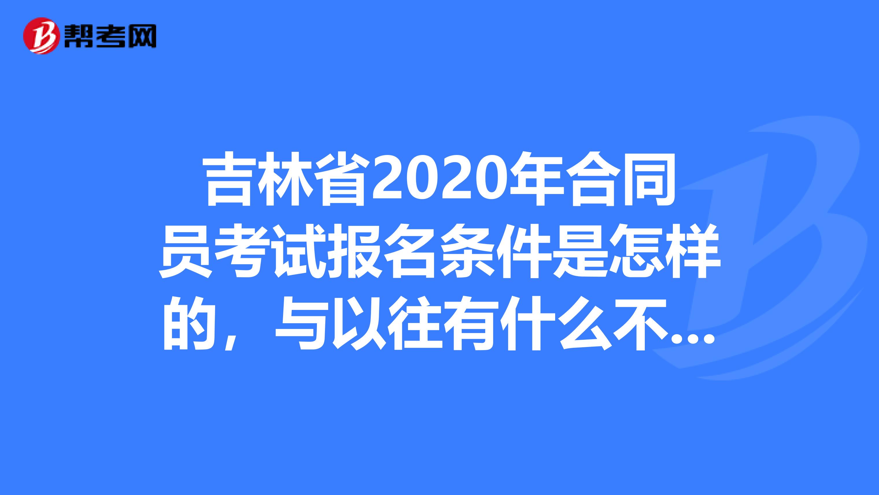 吉林省2020年合同员考试报名条件是怎样的，与以往有什么不同吗？