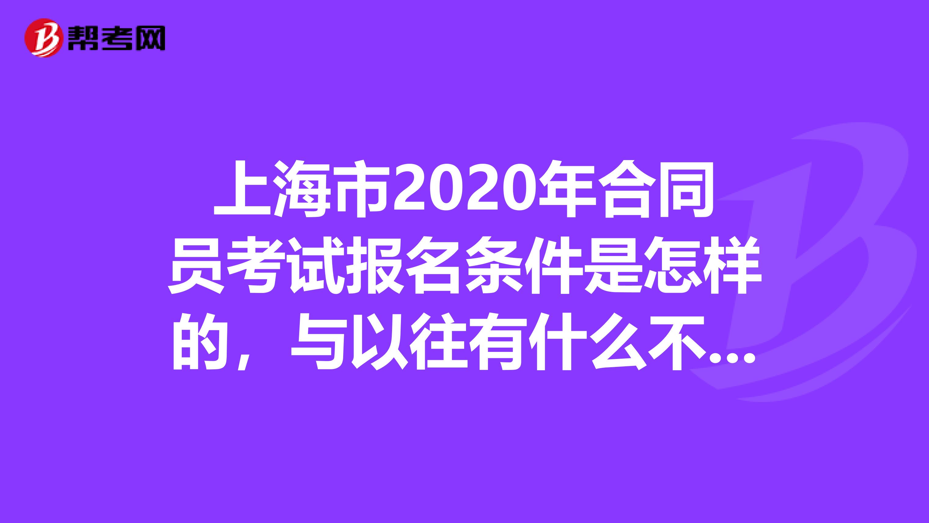 上海市2020年合同员考试报名条件是怎样的，与以往有什么不同吗？