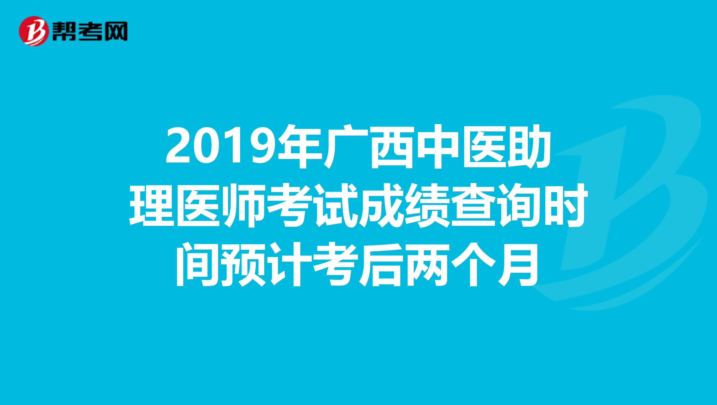 2019年广西中医助理医师考试成绩查询时间预计考后两个月