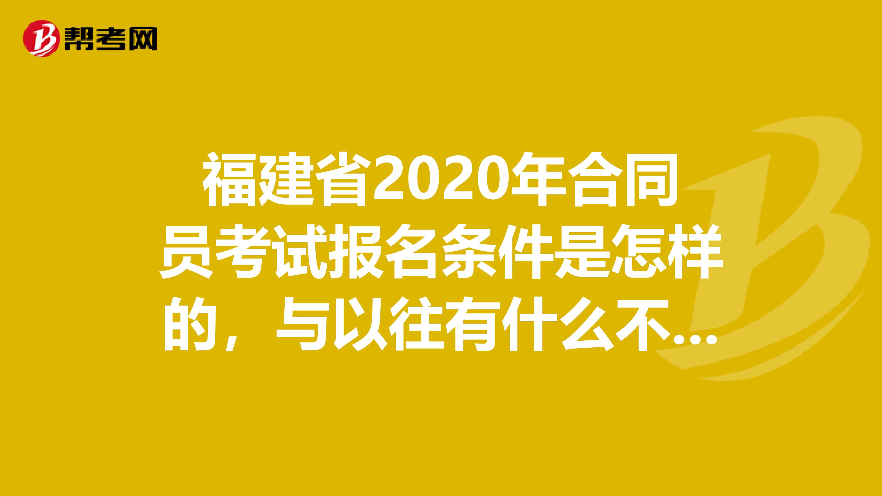 福建省2020年合同员考试报名条件是怎样的，与以往有什么不同吗？