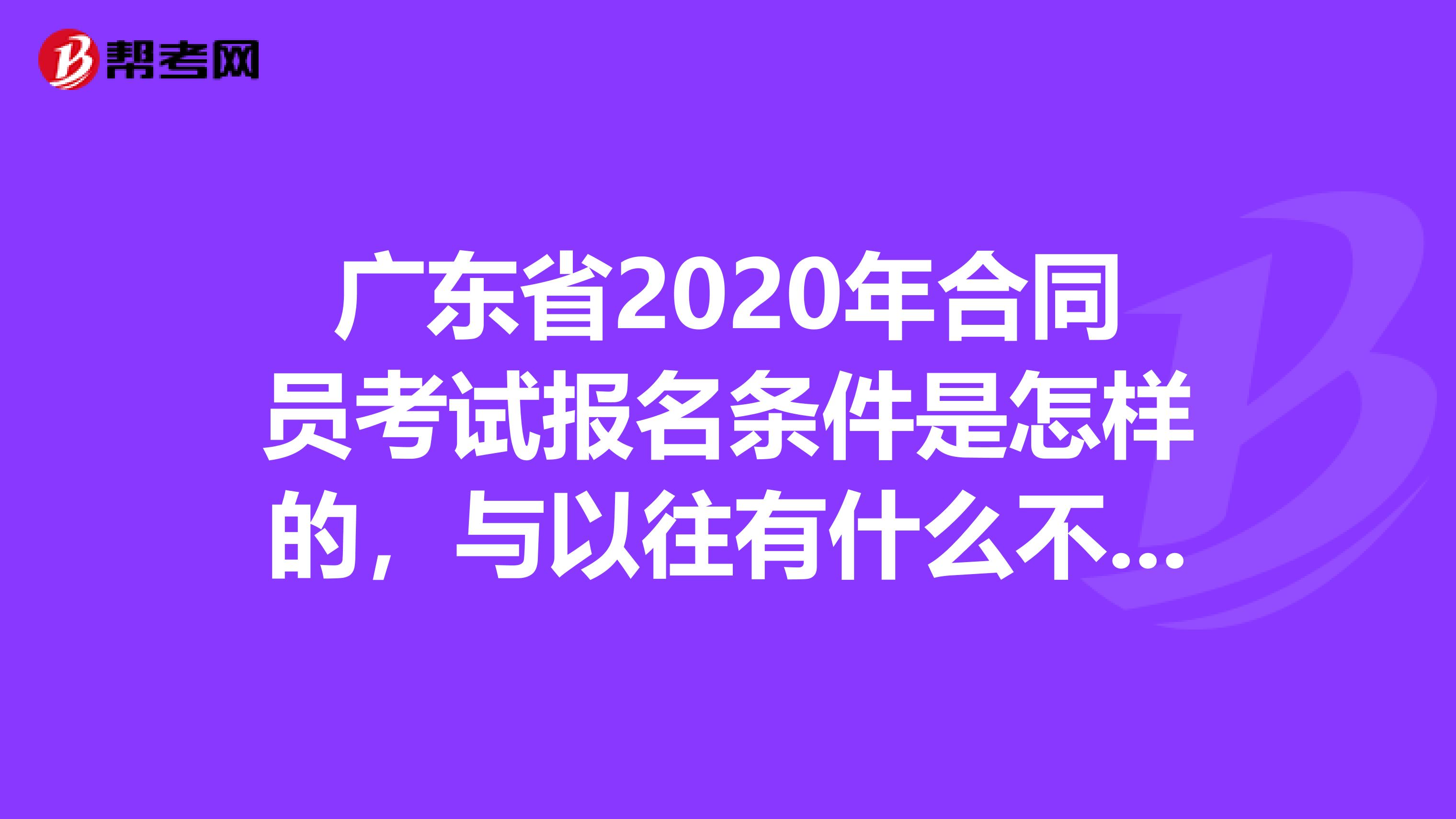 广东省2020年合同员考试报名条件是怎样的，与以往有什么不同吗？