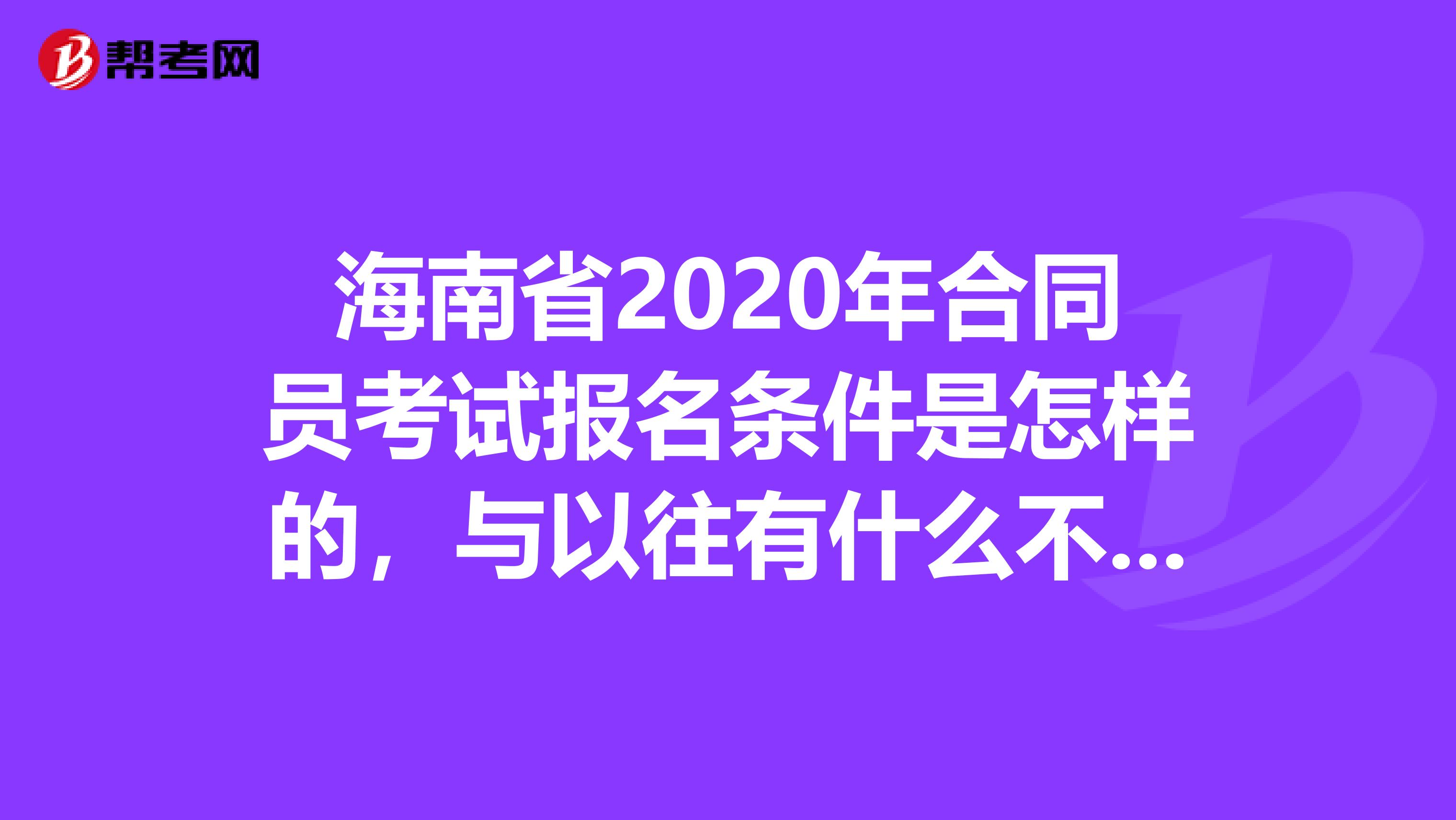 海南省2020年合同员考试报名条件是怎样的，与以往有什么不同吗？