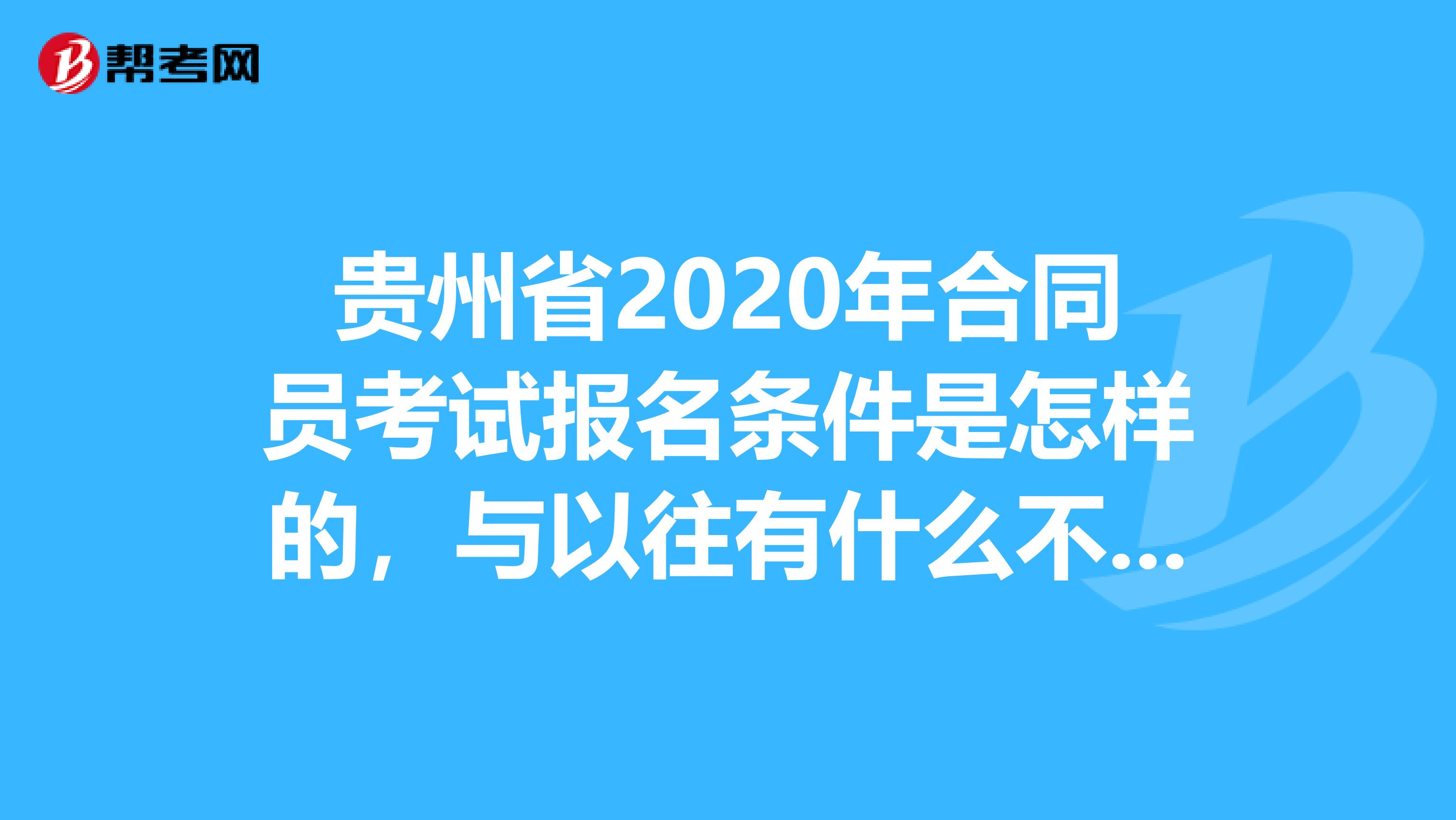 贵州省2020年合同员考试报名条件是怎样的，与以往有什么不同吗？