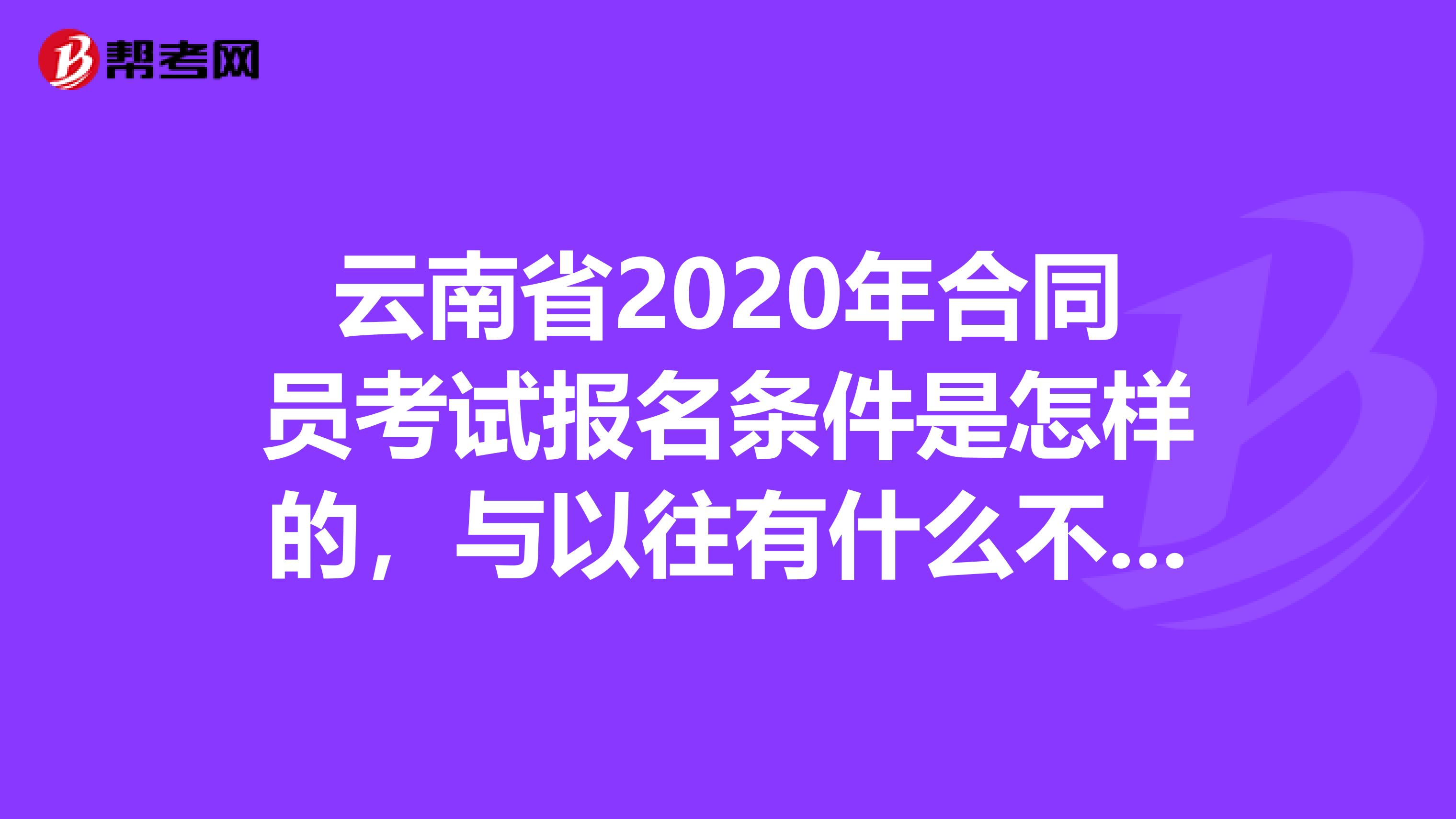 云南省2020年合同员考试报名条件是怎样的，与以往有什么不同吗？