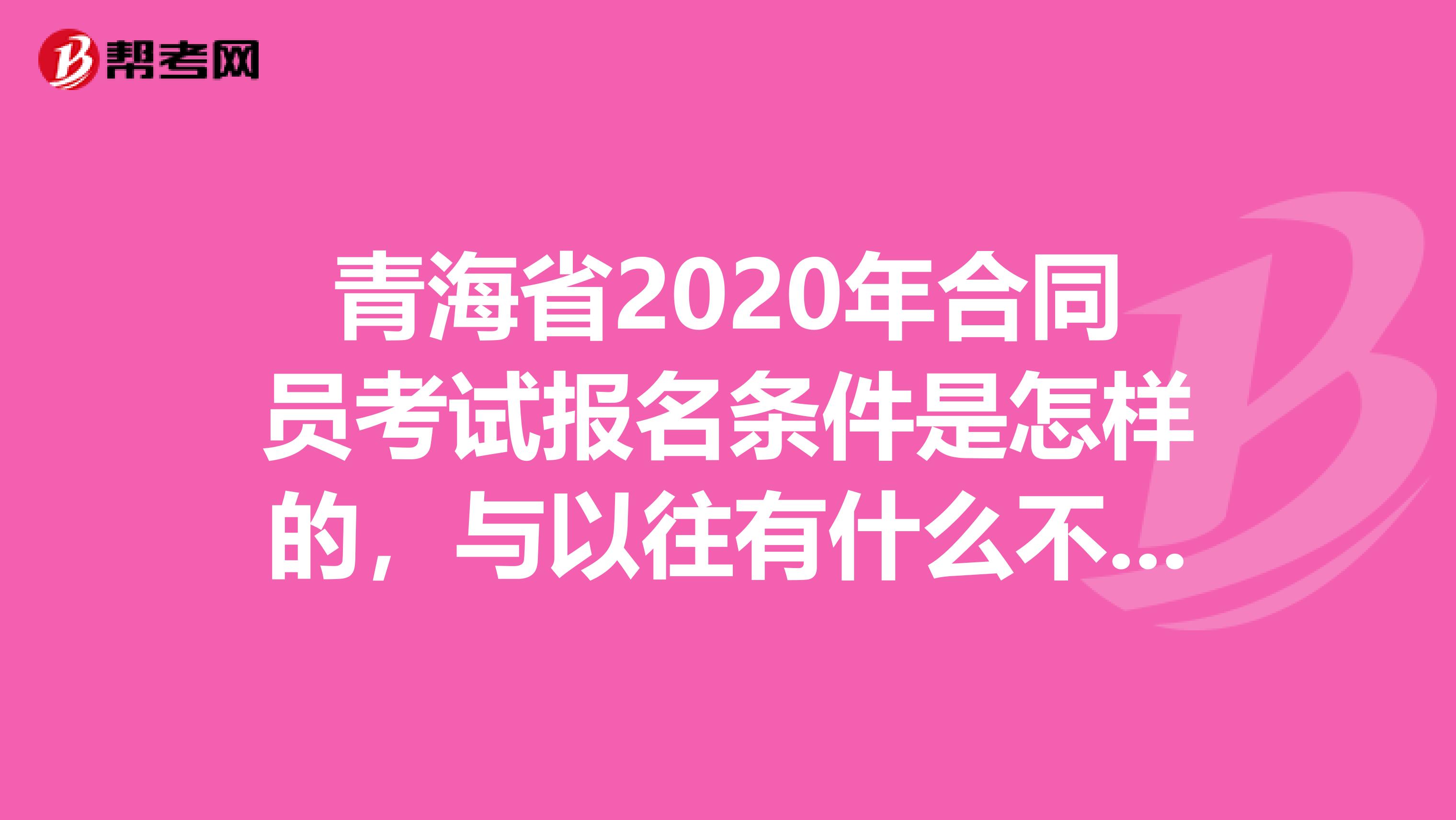 青海省2020年合同员考试报名条件是怎样的，与以往有什么不同吗？