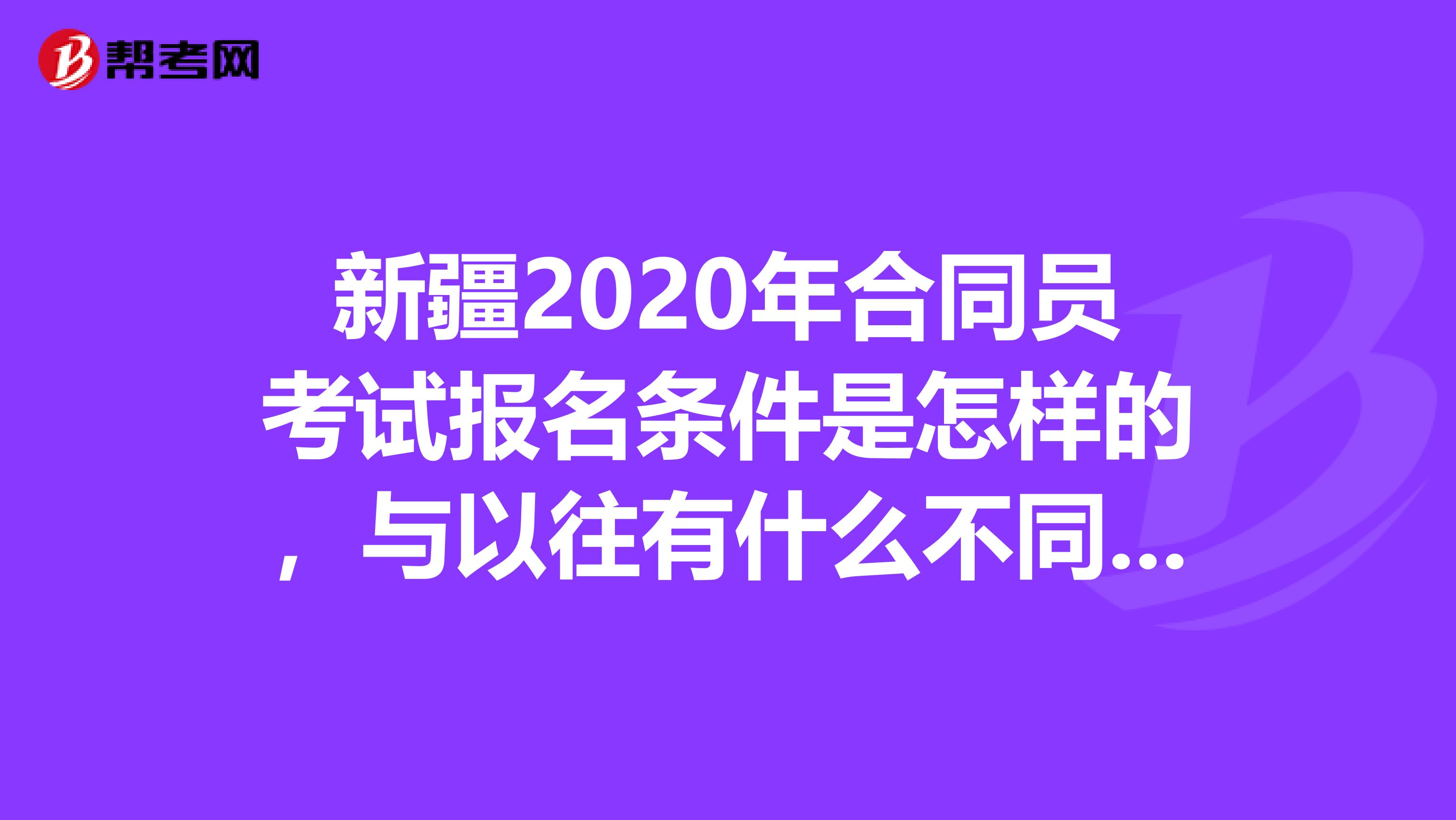 新疆2020年合同员考试报名条件是怎样的，与以往有什么不同吗？
