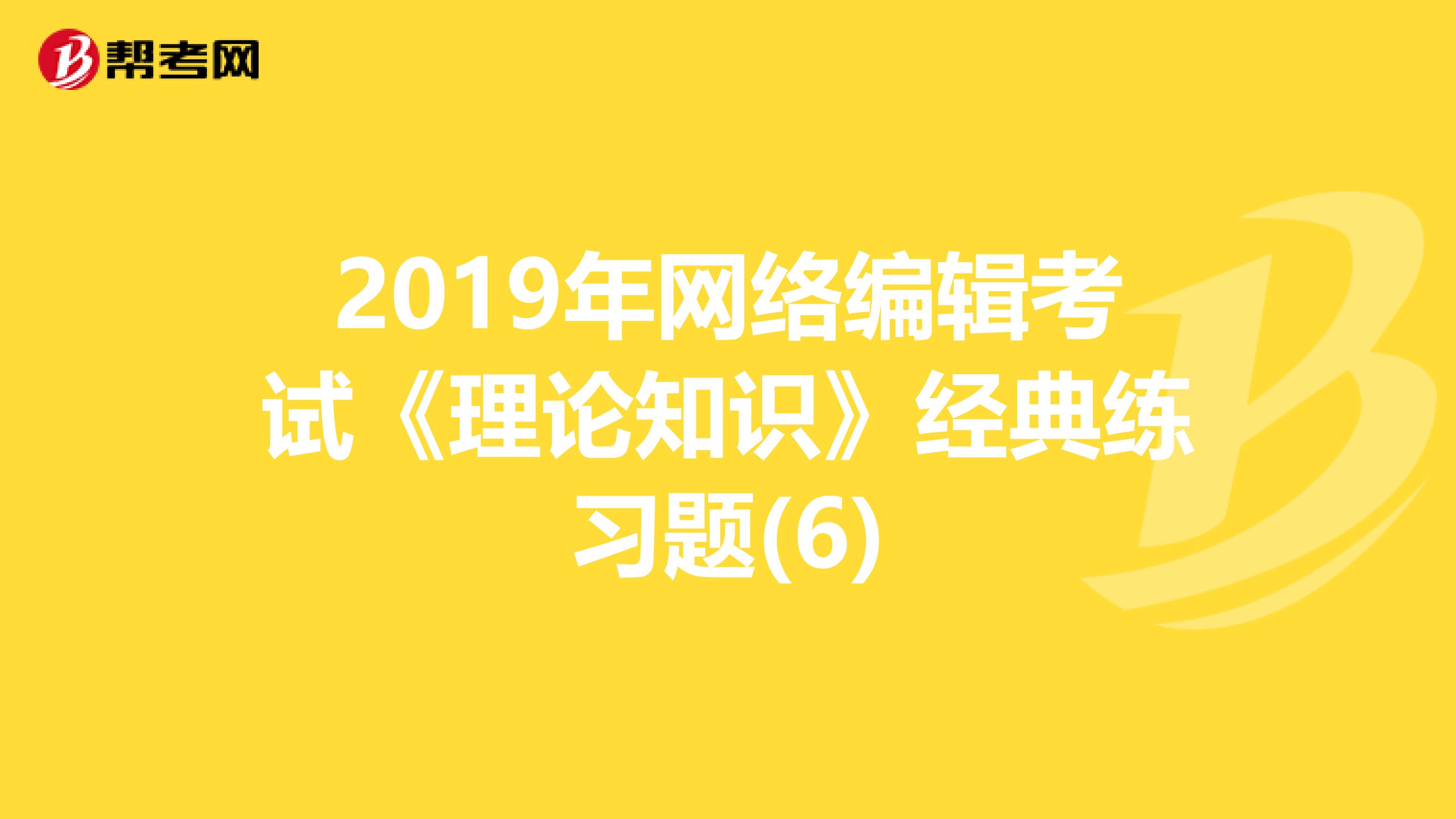 2019年网络编辑考试《理论知识》经典练习题(6)