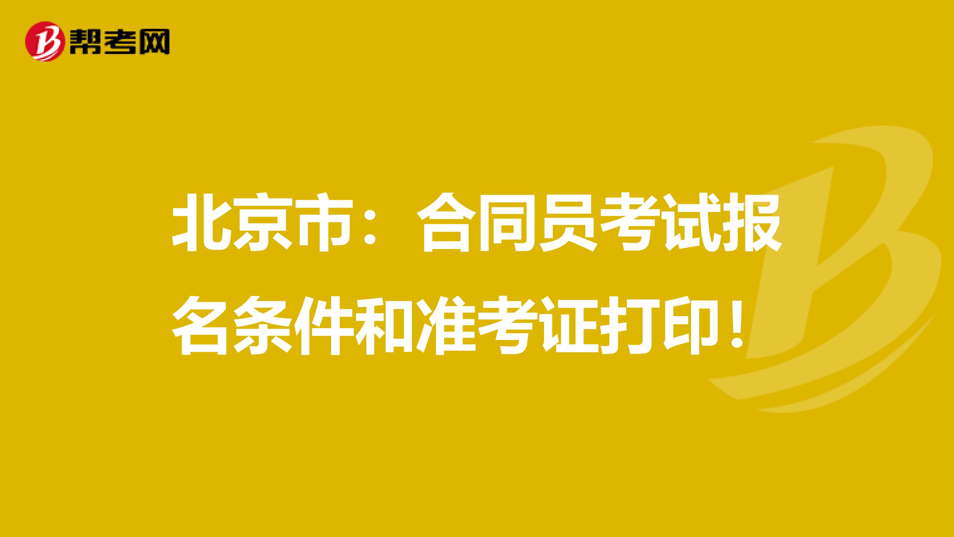 北京市：合同员考试报名条件和准考证打印！