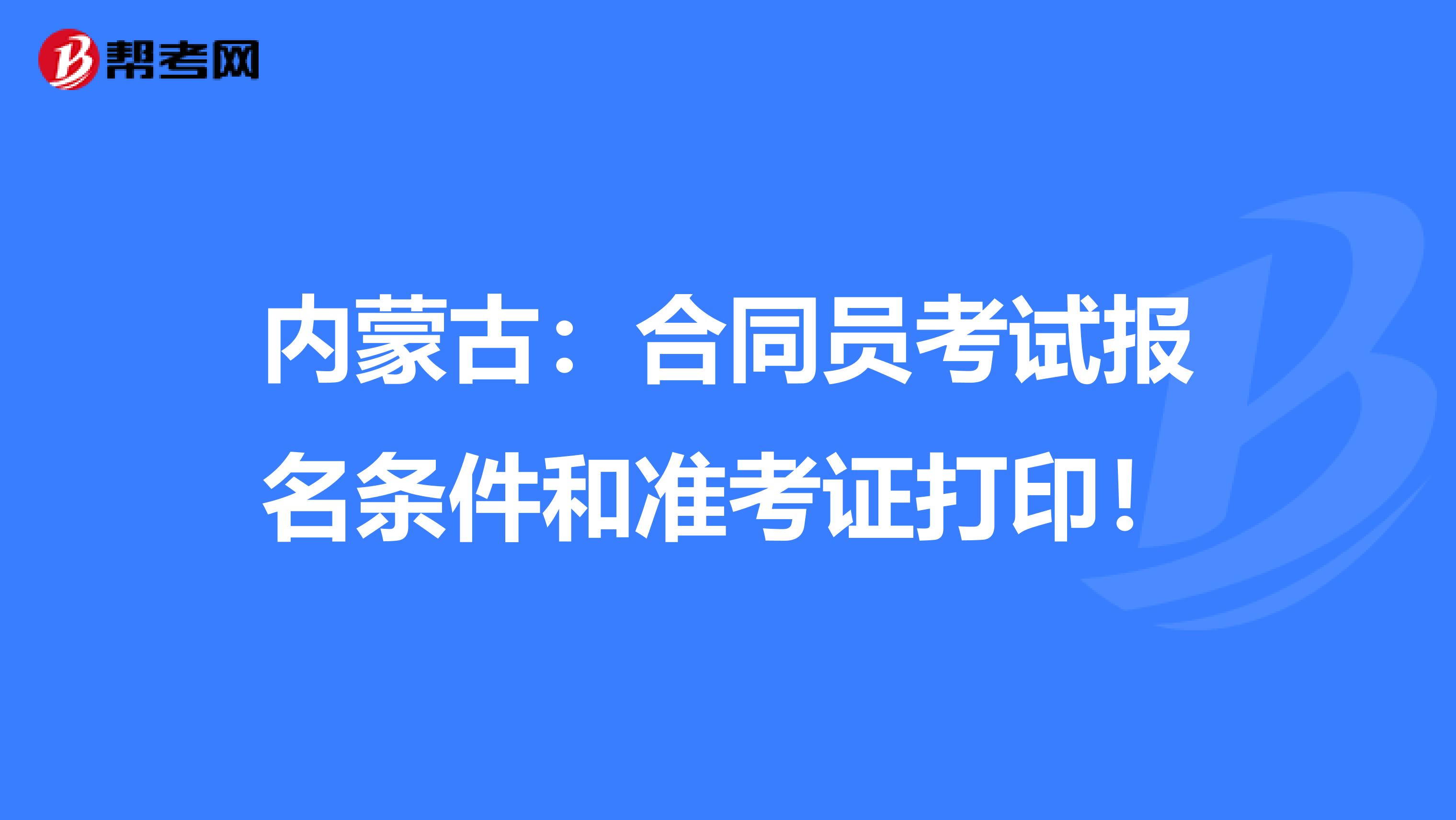 内蒙古：合同员考试报名条件和准考证打印！