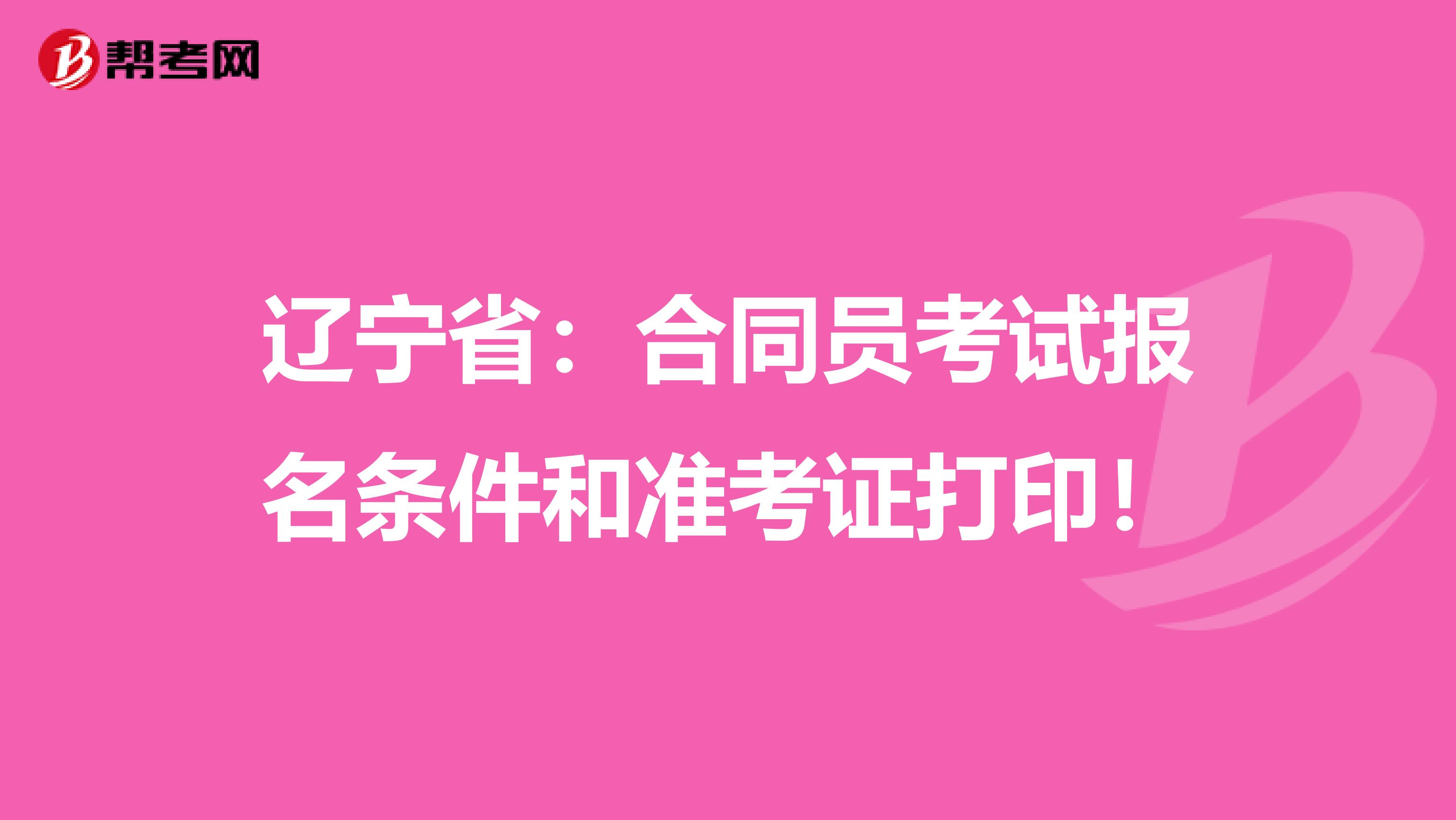 辽宁省：合同员考试报名条件和准考证打印！