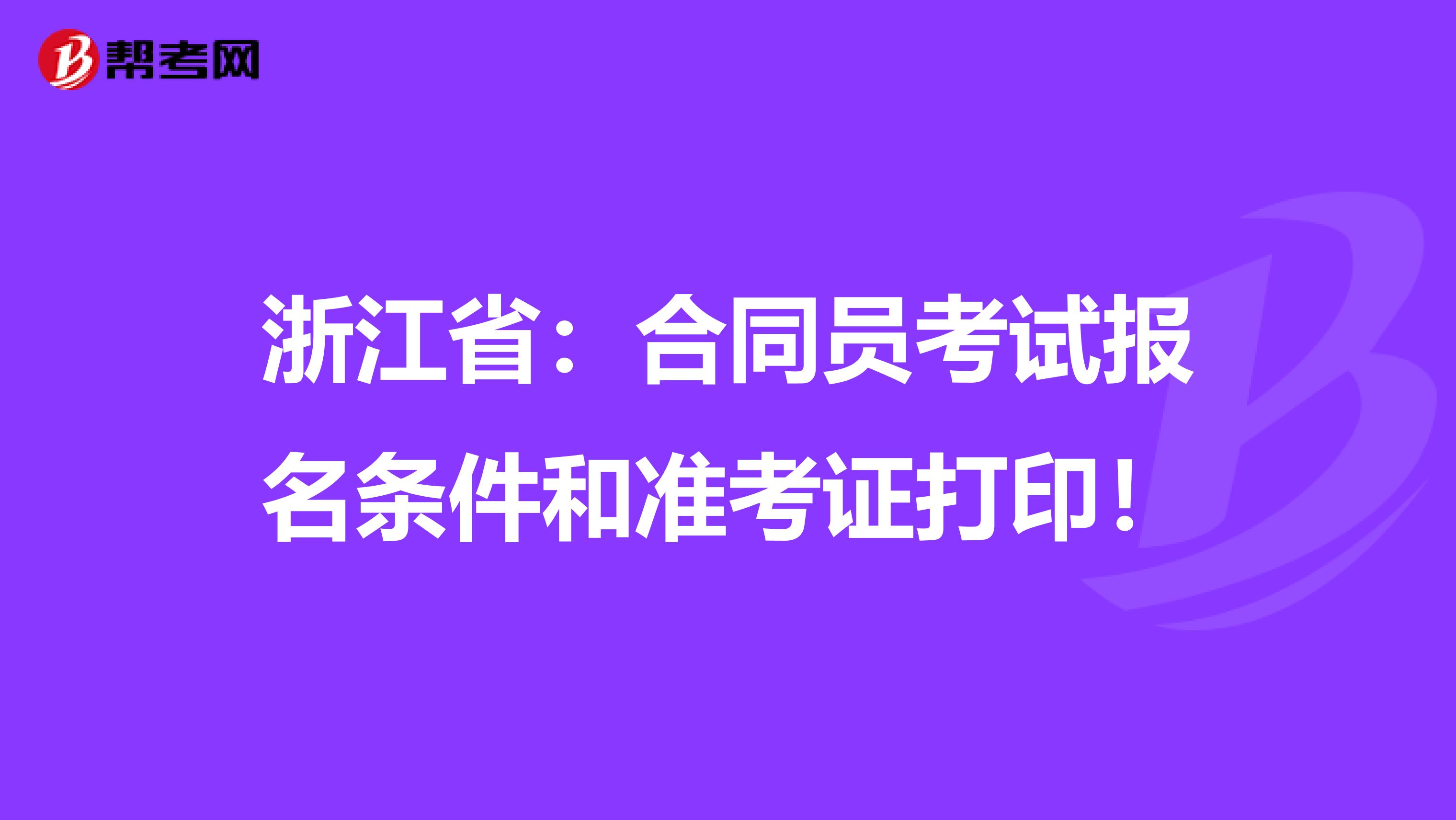 浙江省：合同员考试报名条件和准考证打印！