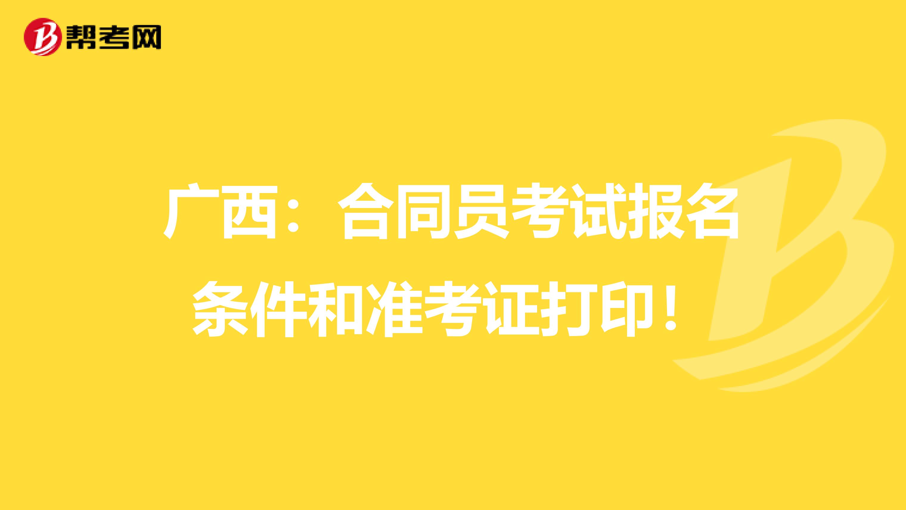 广西：合同员考试报名条件和准考证打印！