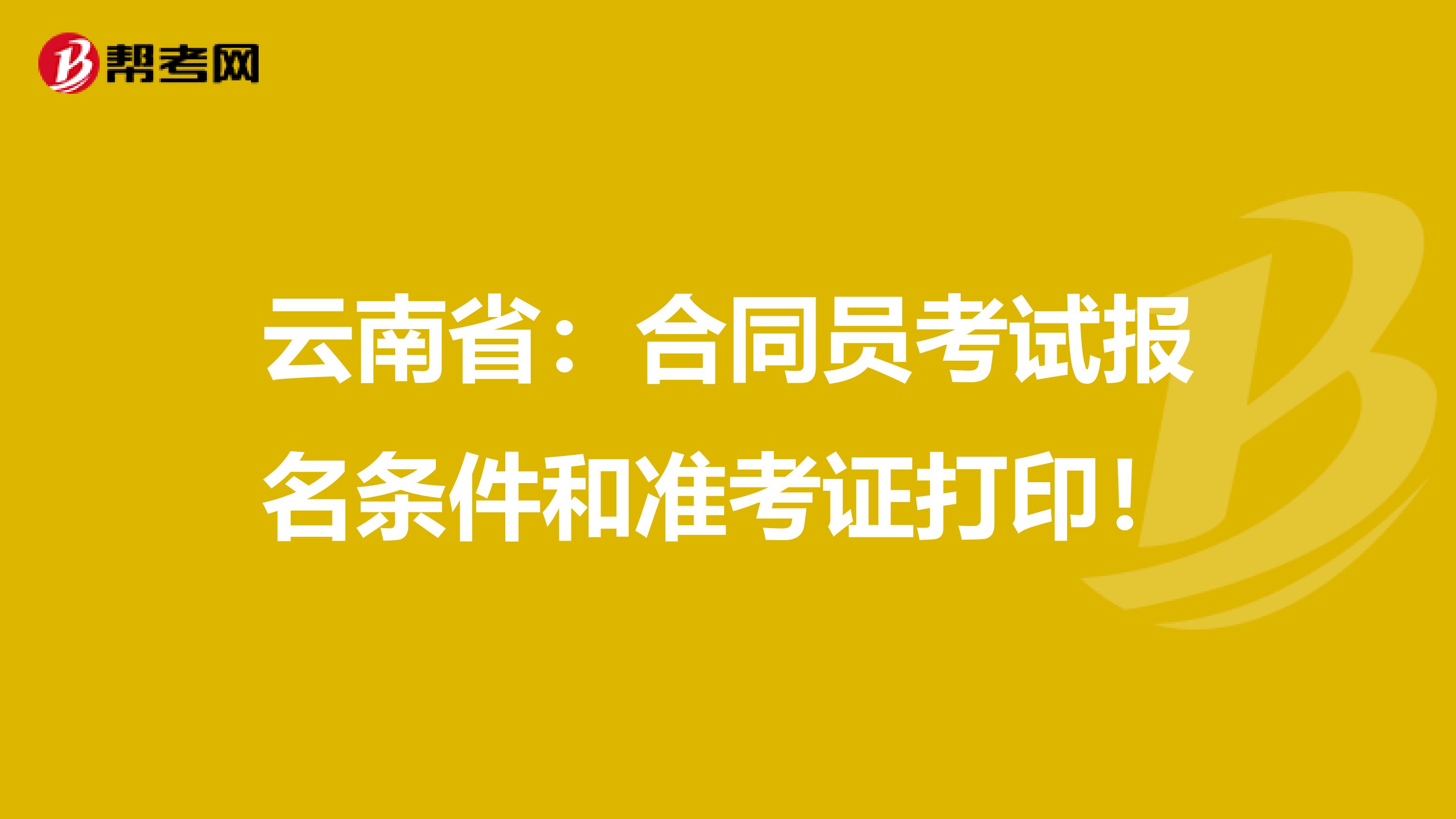 云南省：合同员考试报名条件和准考证打印！