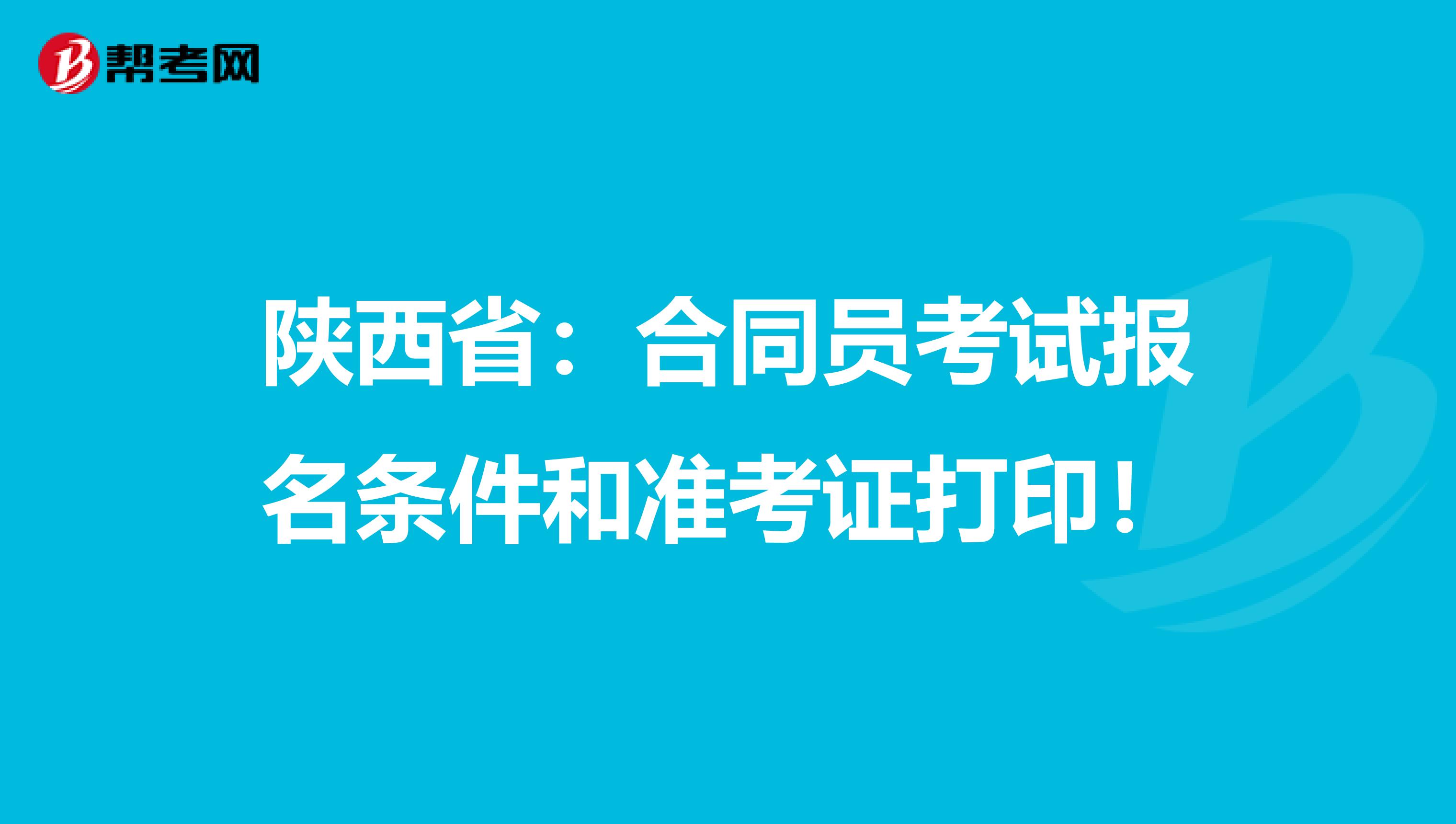 陕西省：合同员考试报名条件和准考证打印！
