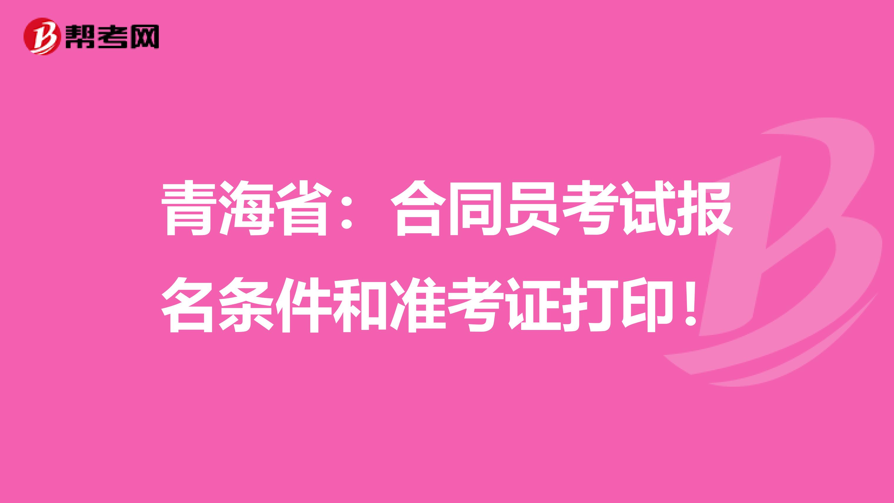 青海省：合同员考试报名条件和准考证打印！