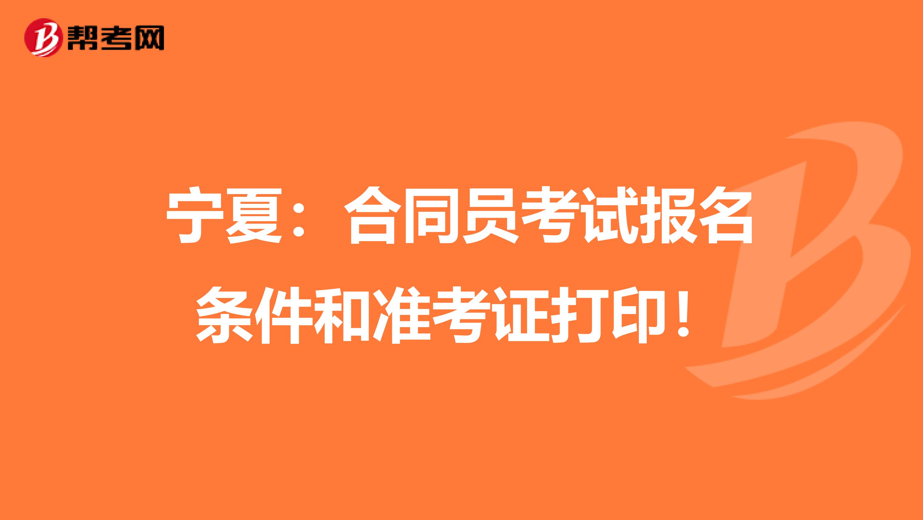宁夏：合同员考试报名条件和准考证打印！