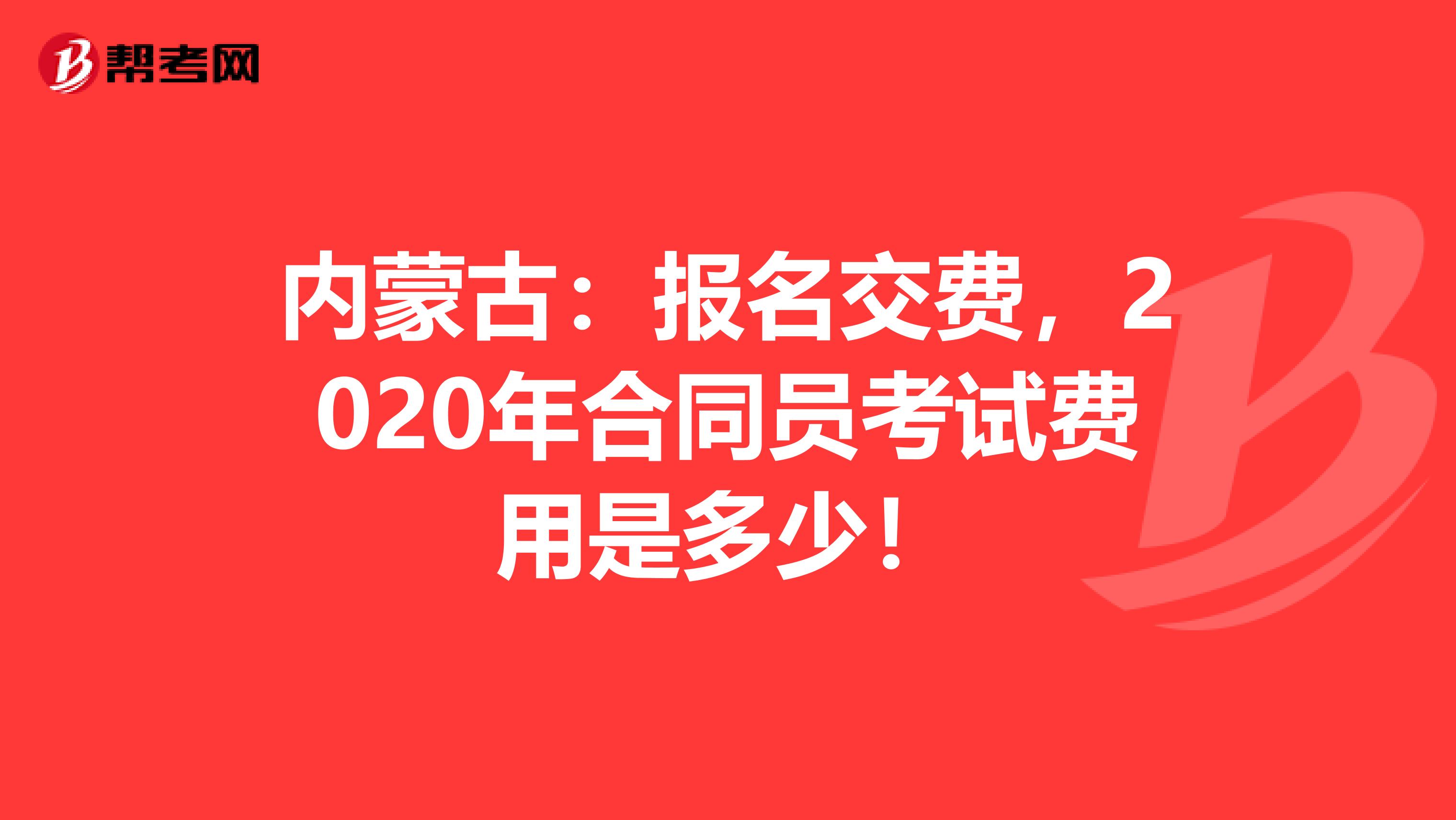 内蒙古：报名交费，2020年合同员考试费用是多少！