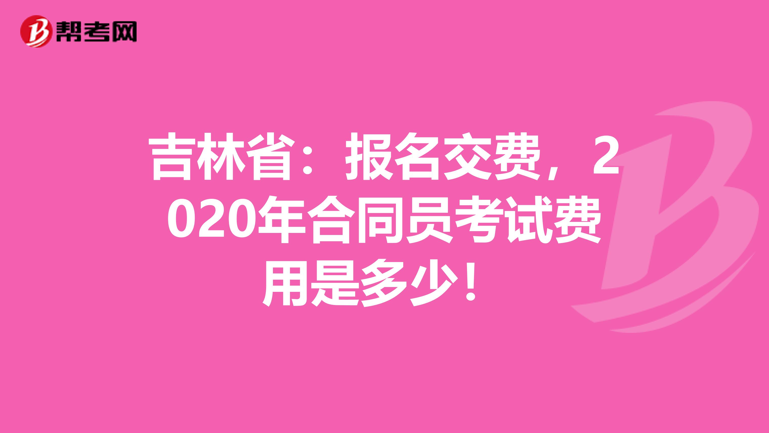 吉林省：报名交费，2020年合同员考试费用是多少！
