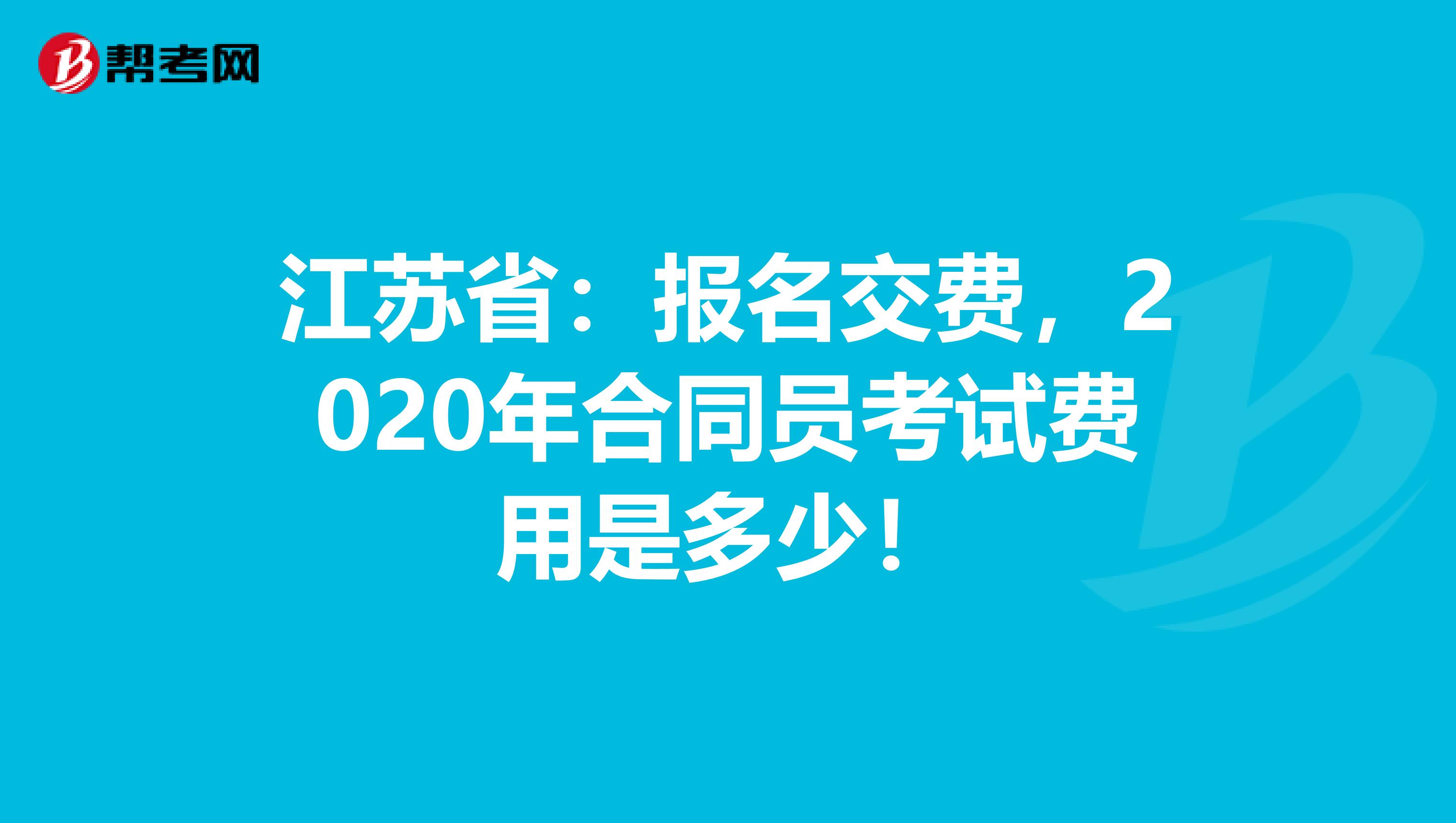 江苏省：报名交费，2020年合同员考试费用是多少！