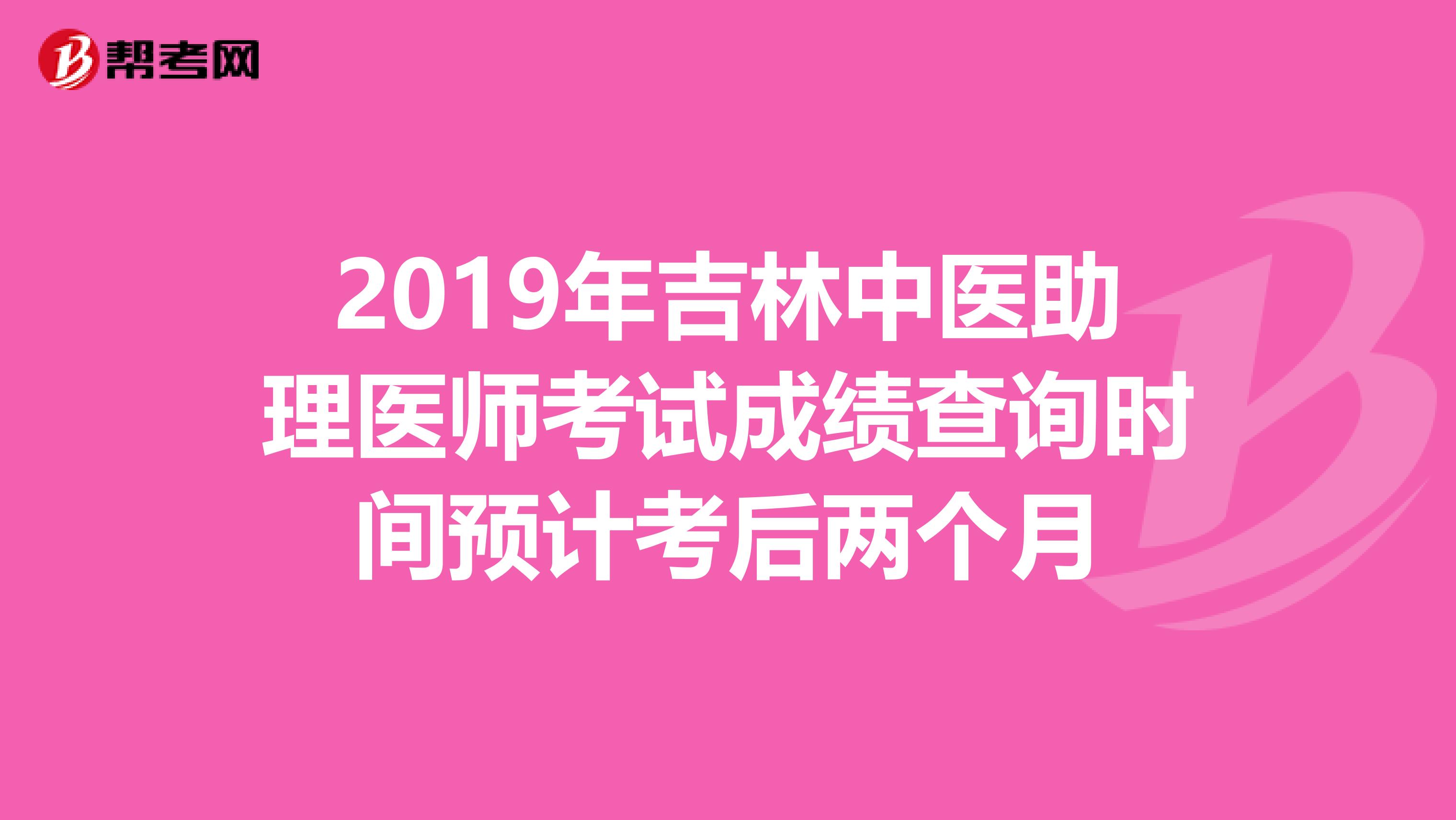 2019年吉林中医助理医师考试成绩查询时间预计考后两个月