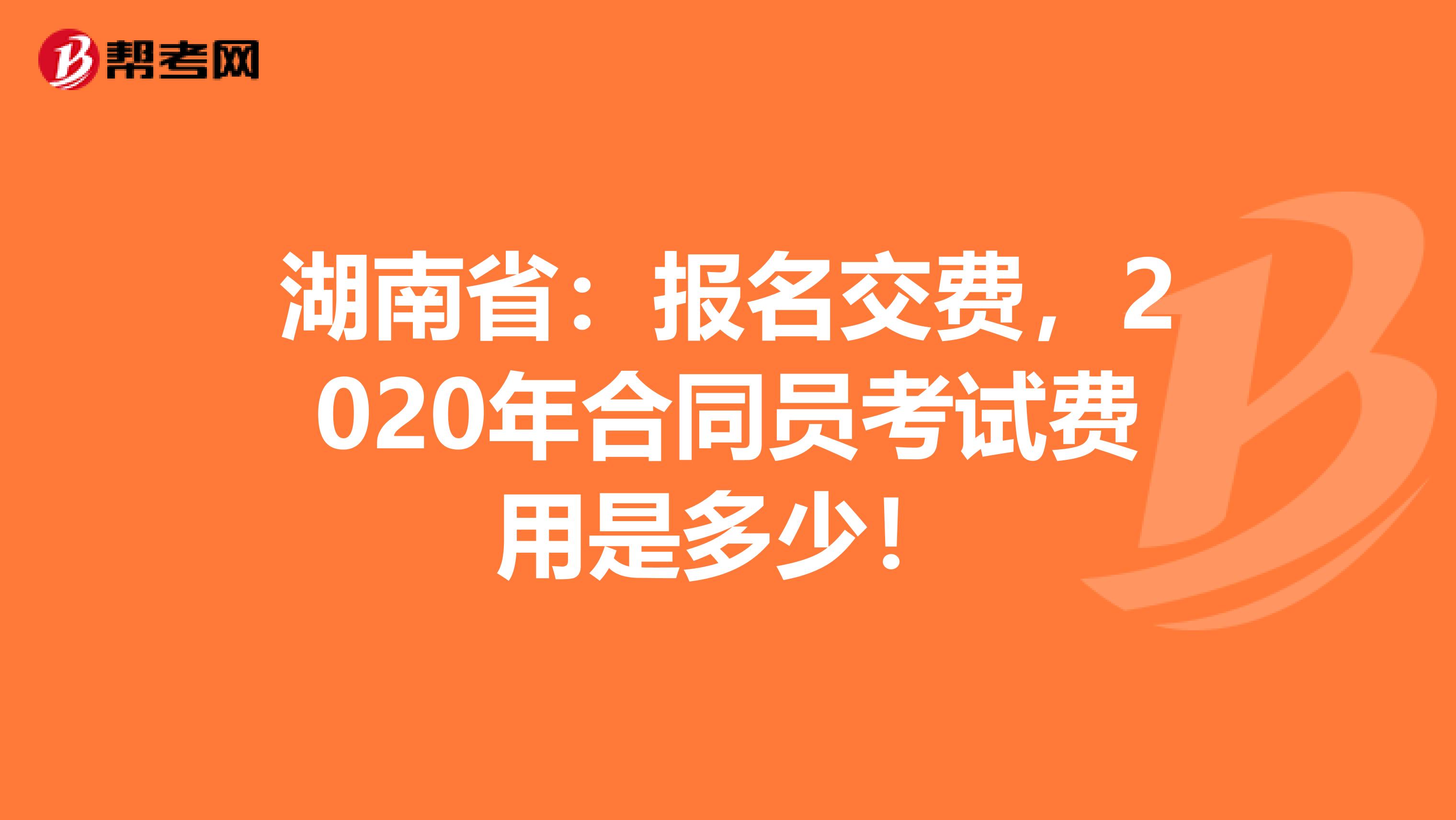 湖南省：报名交费，2020年合同员考试费用是多少！