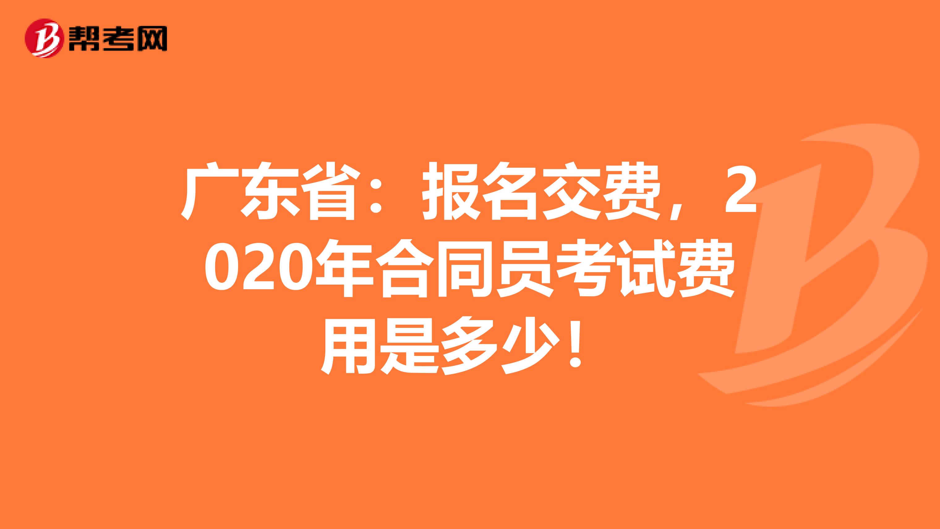 廣東?。簣?bào)名交費(fèi)，2020年合同員考試費(fèi)用是多少！