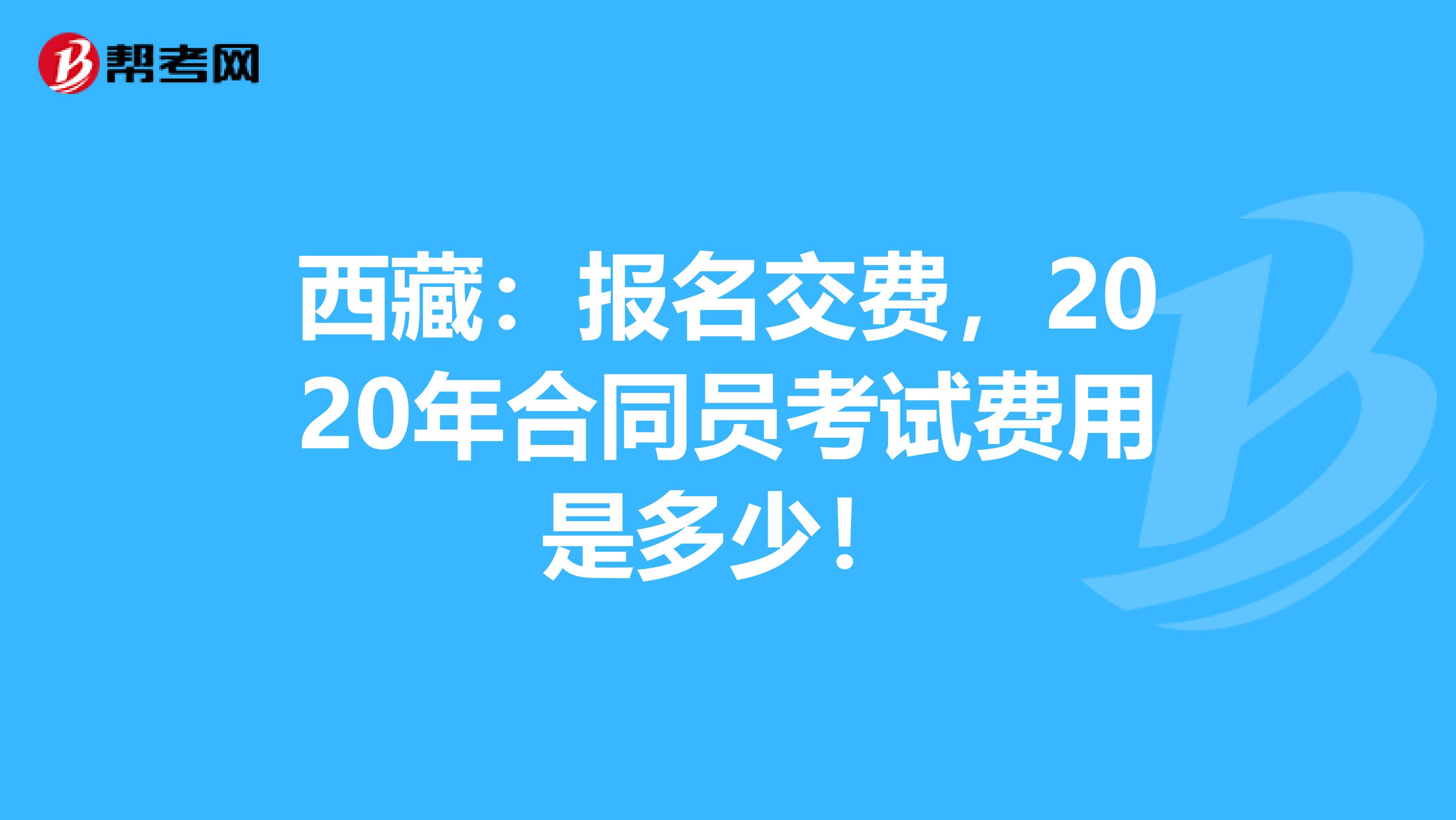西藏：报名交费，2020年合同员考试费用是多少！