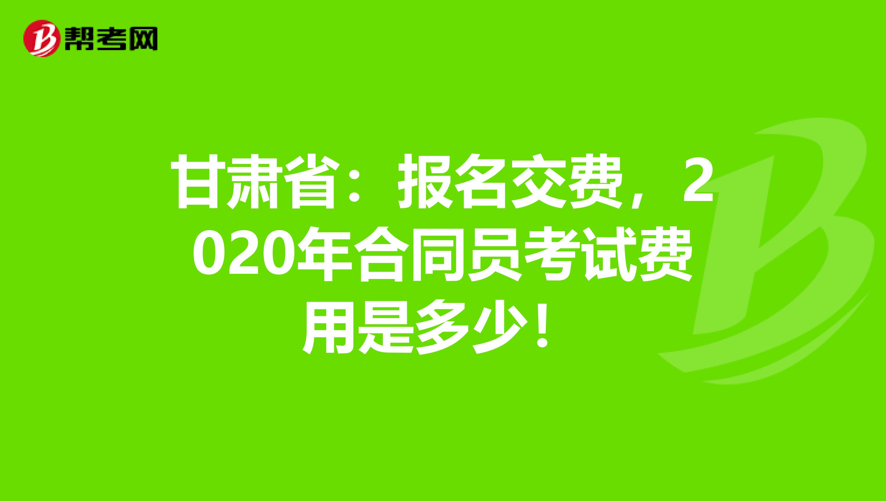 甘肃省：报名交费，2020年合同员考试费用是多少！