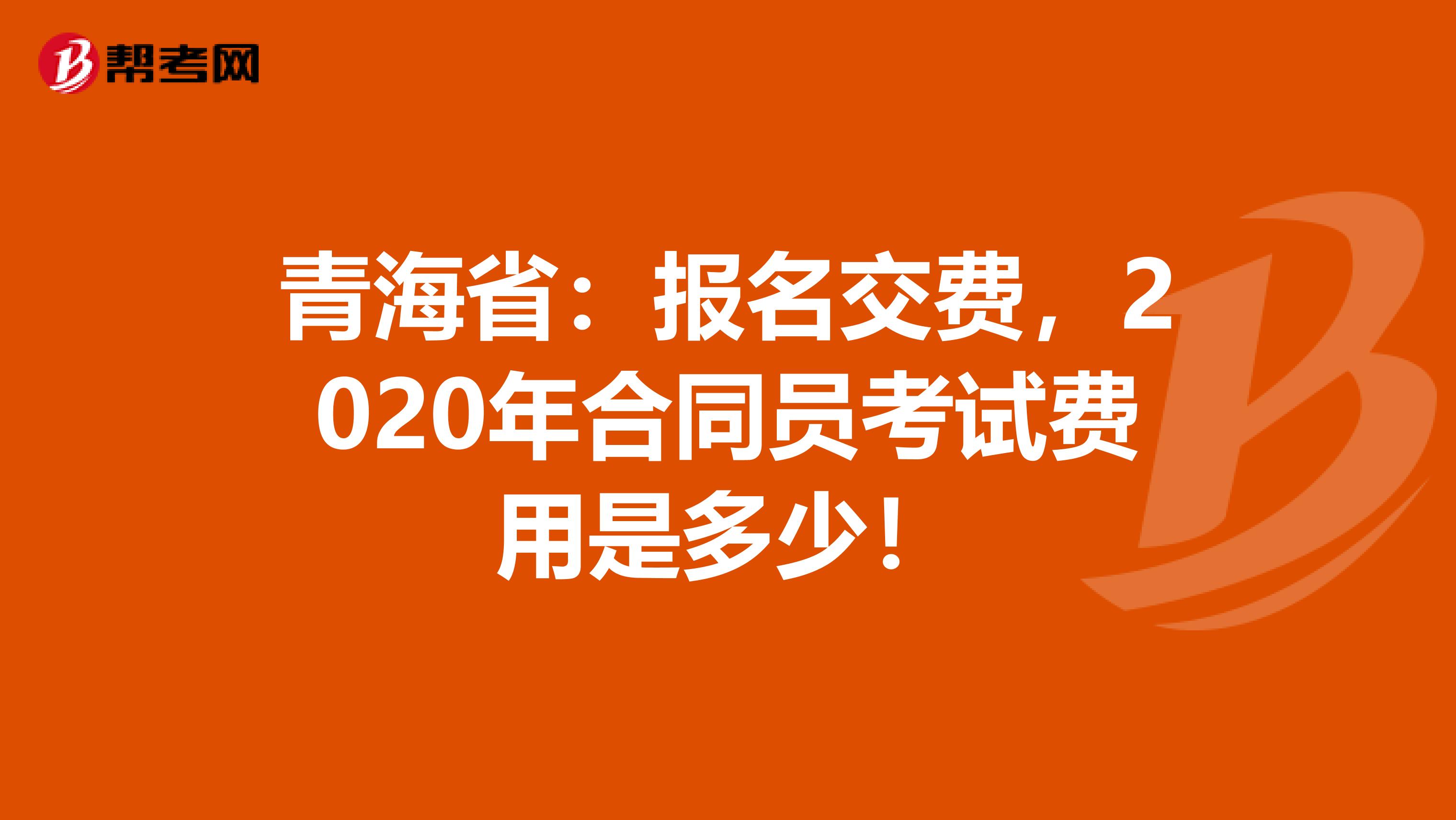 青海省：报名交费，2020年合同员考试费用是多少！