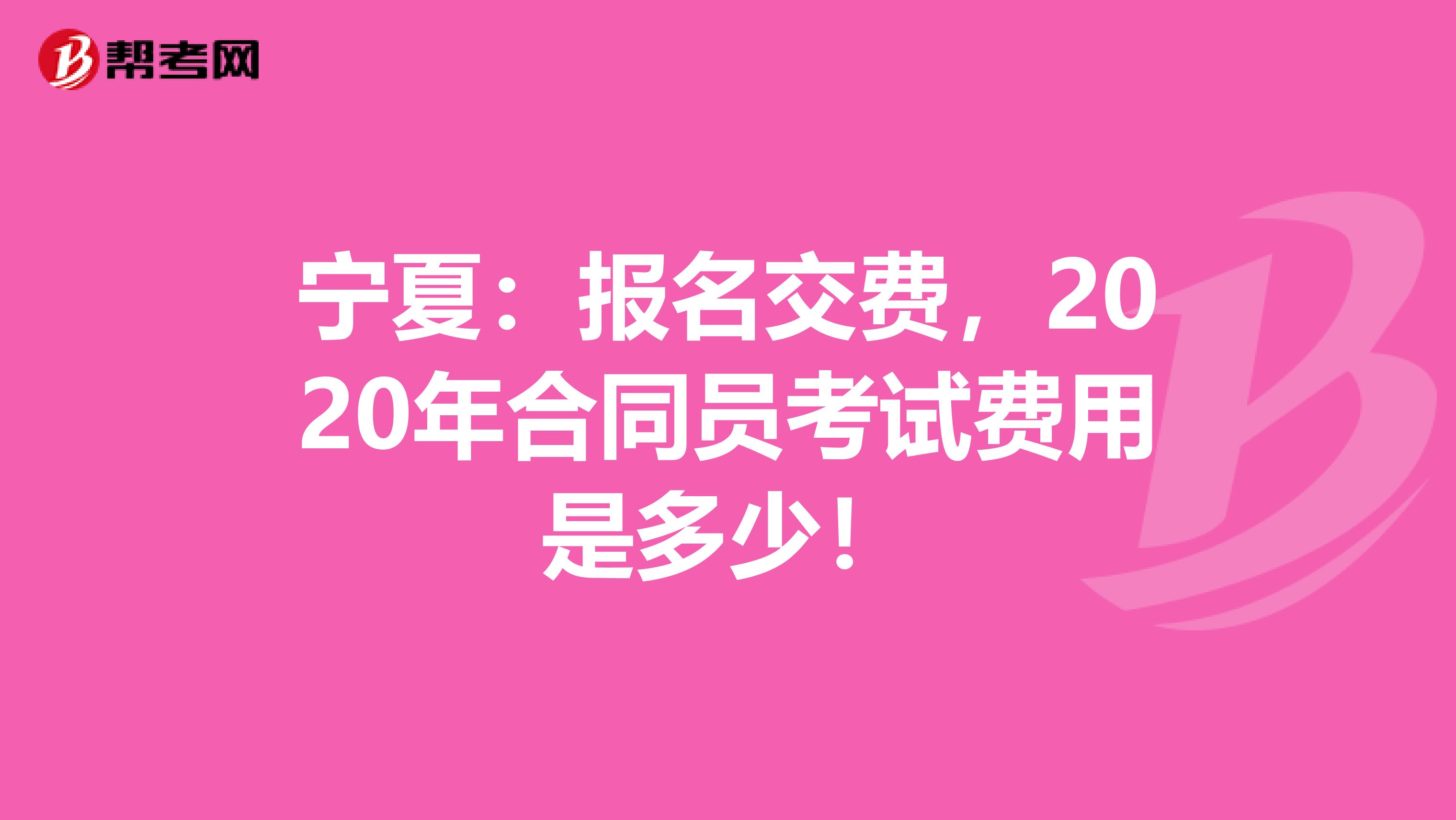宁夏：报名交费，2020年合同员考试费用是多少！