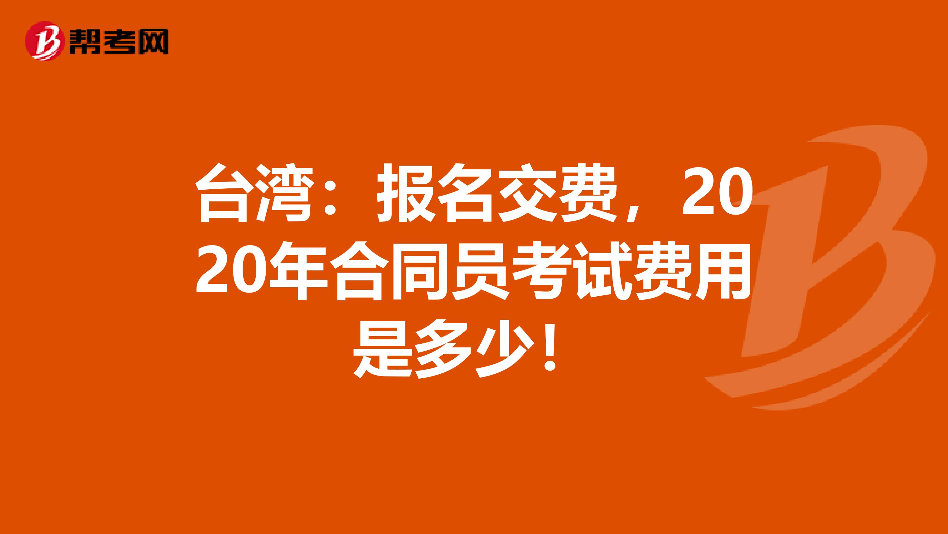 台湾：报名交费，2020年合同员考试费用是多少！
