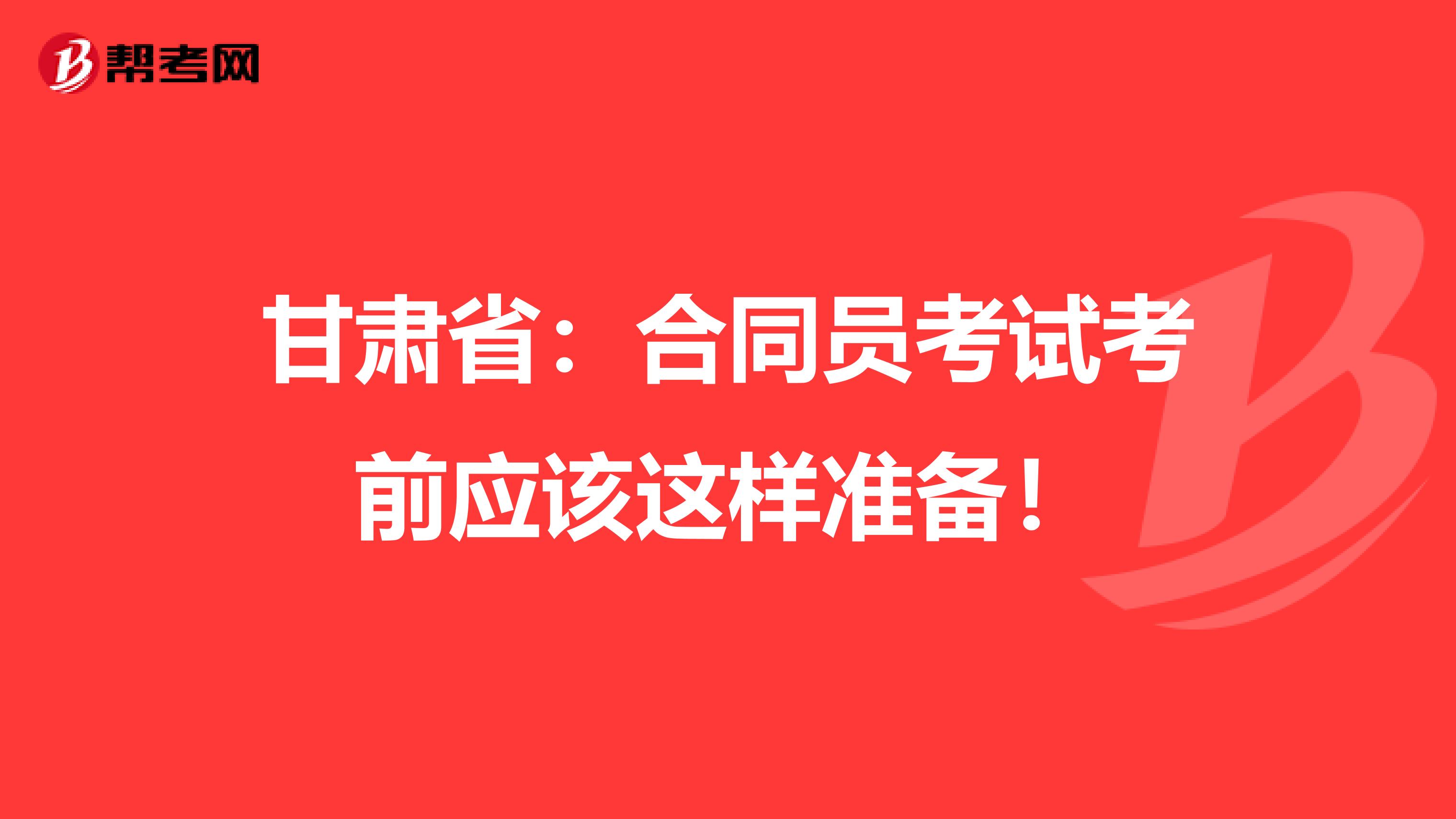 甘肃省：合同员考试考前应该这样准备！