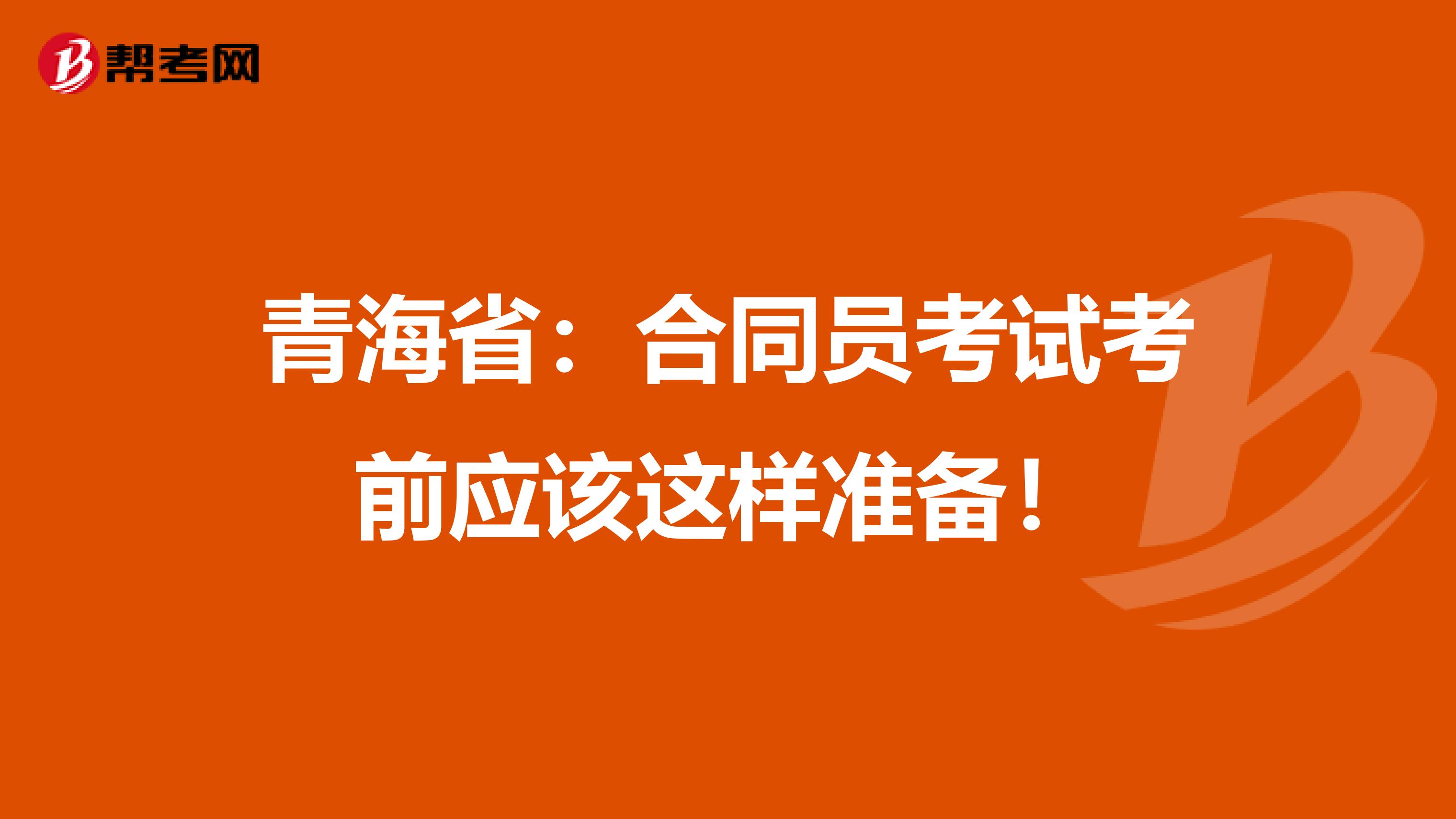 青海省：合同员考试考前应该这样准备！