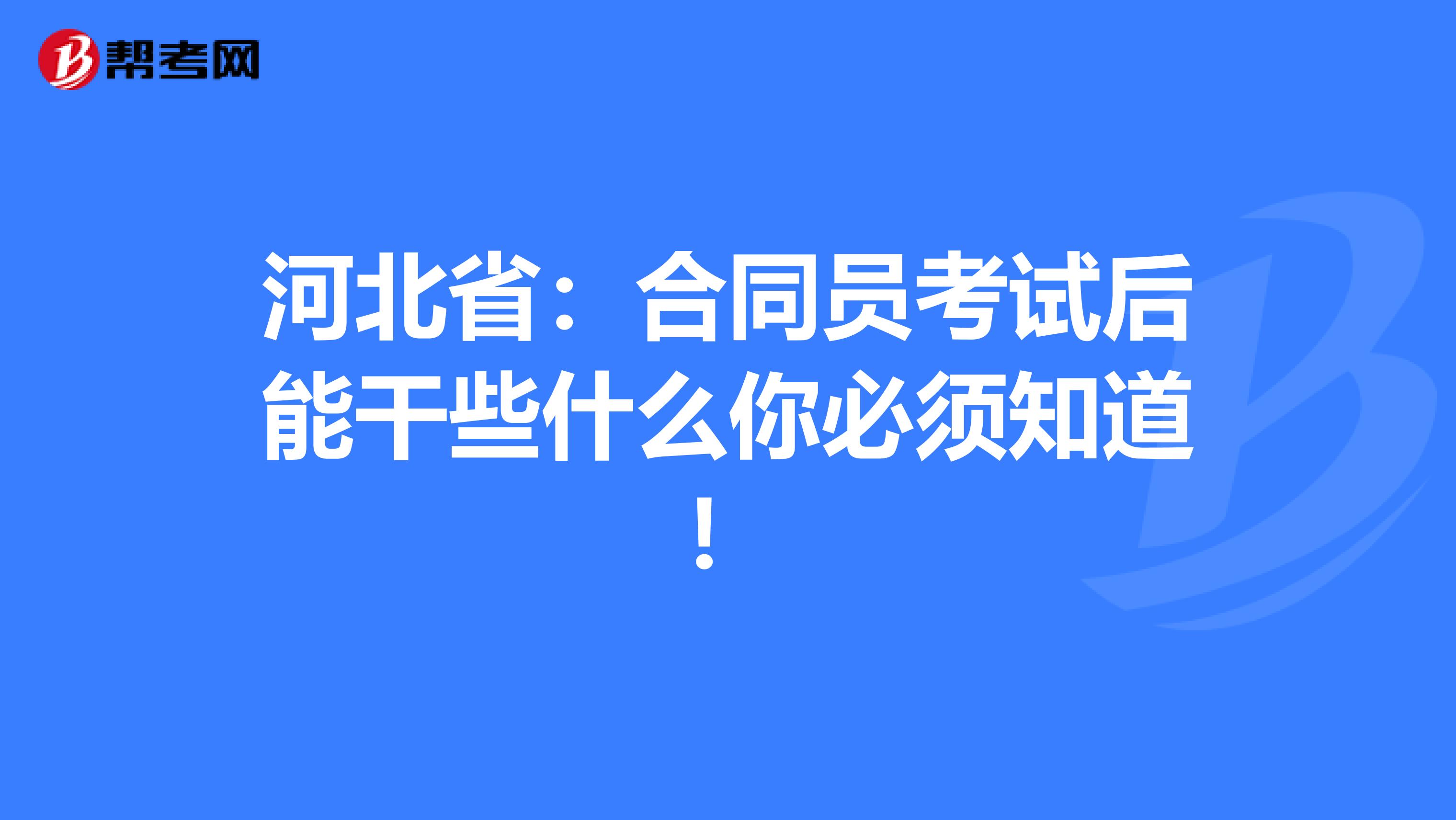 河北?。汉贤瑔T考試后能干些什么你必須知道！