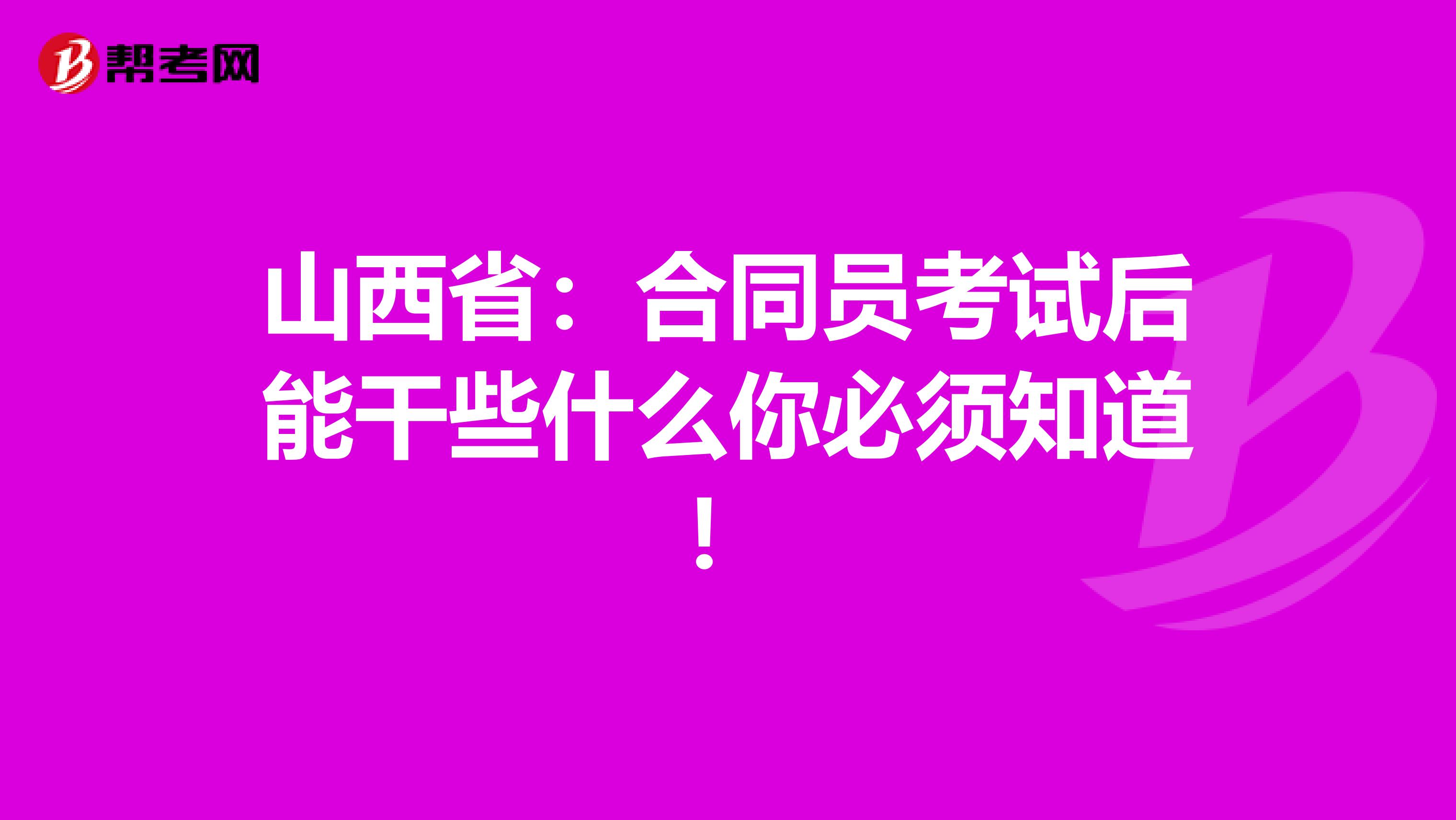 山西省：合同员考试后能干些什么你必须知道！