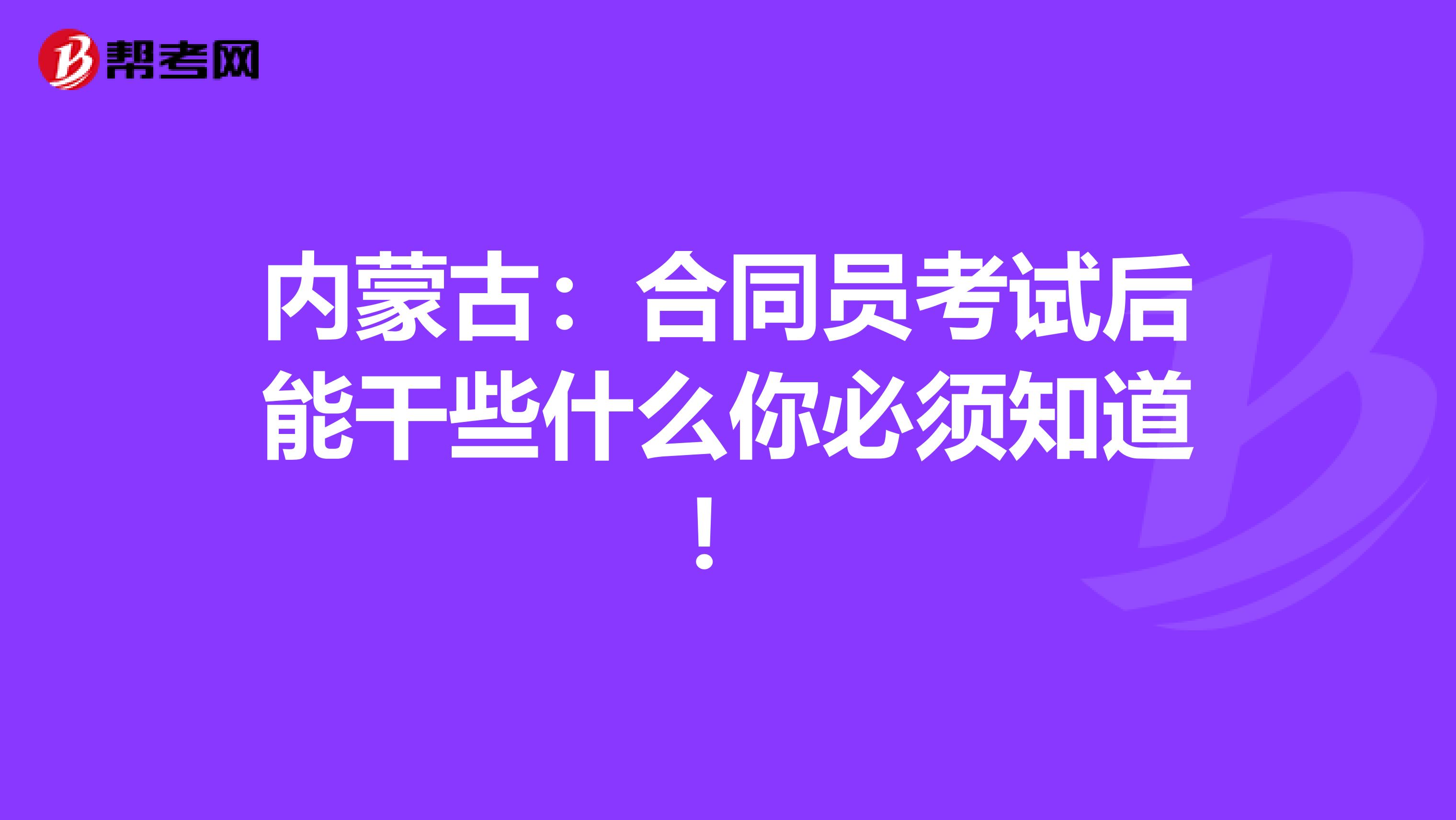 内蒙古：合同员考试后能干些什么你必须知道！