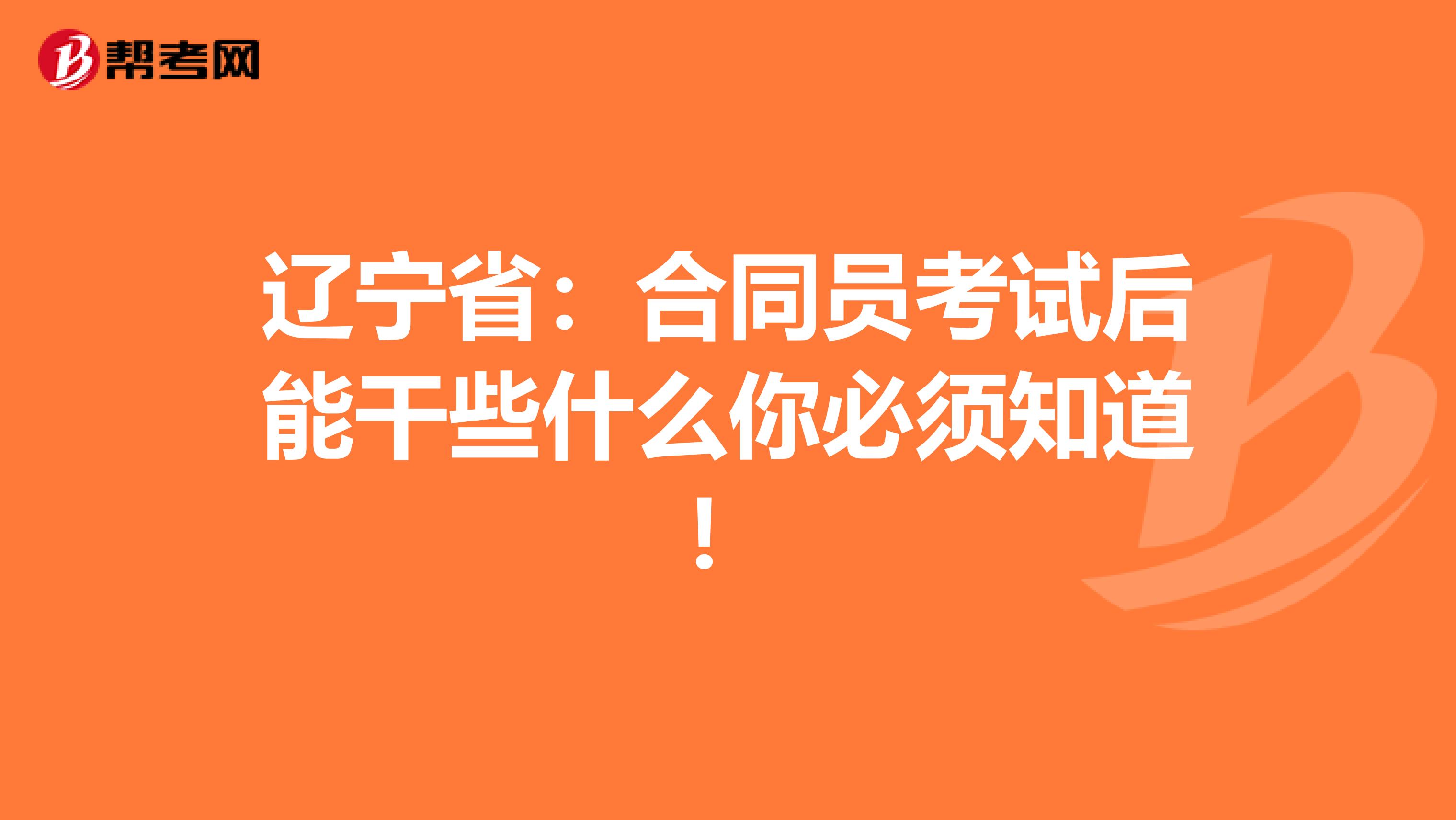 辽宁省：合同员考试后能干些什么你必须知道！