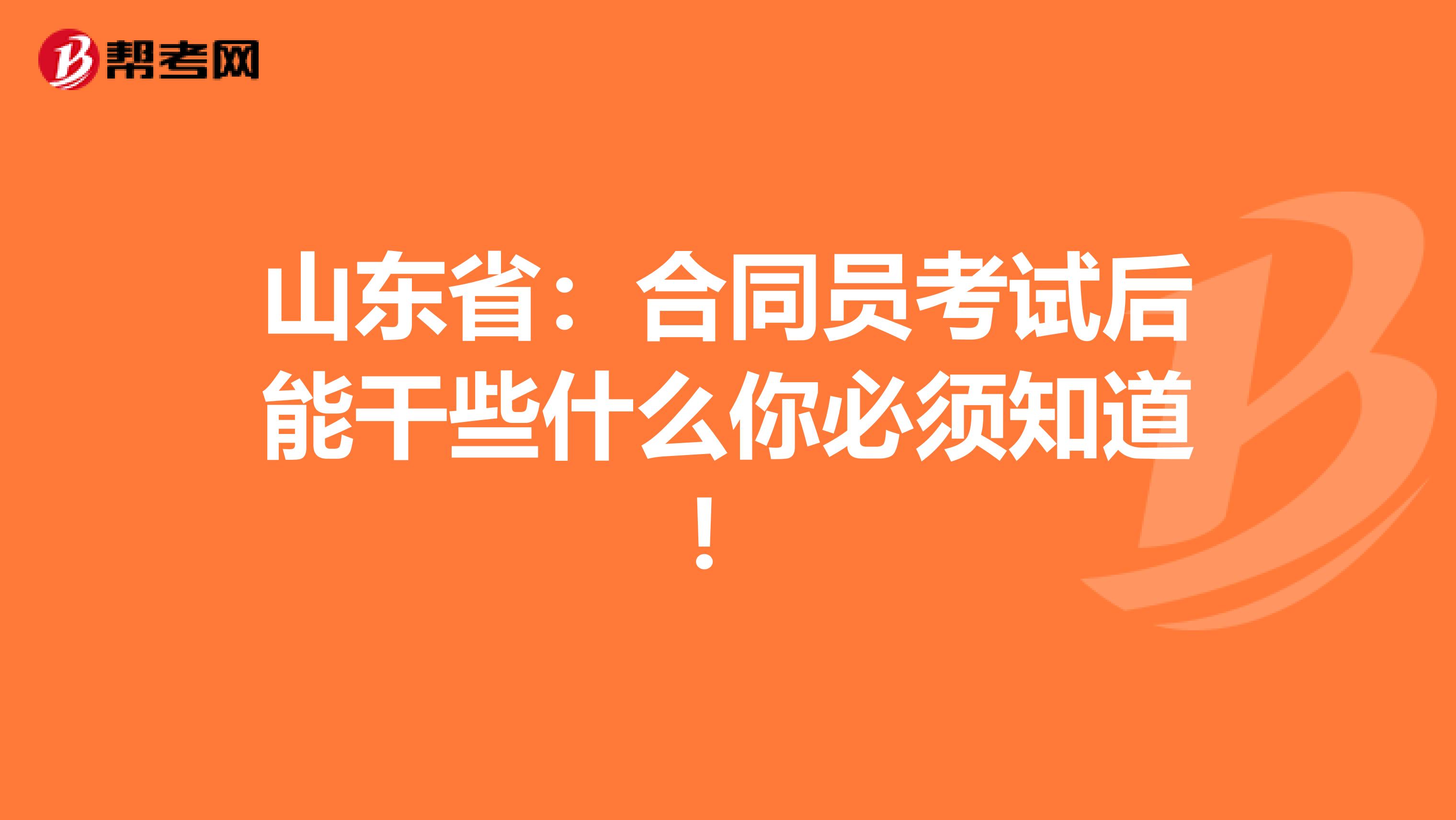 山东省：合同员考试后能干些什么你必须知道！