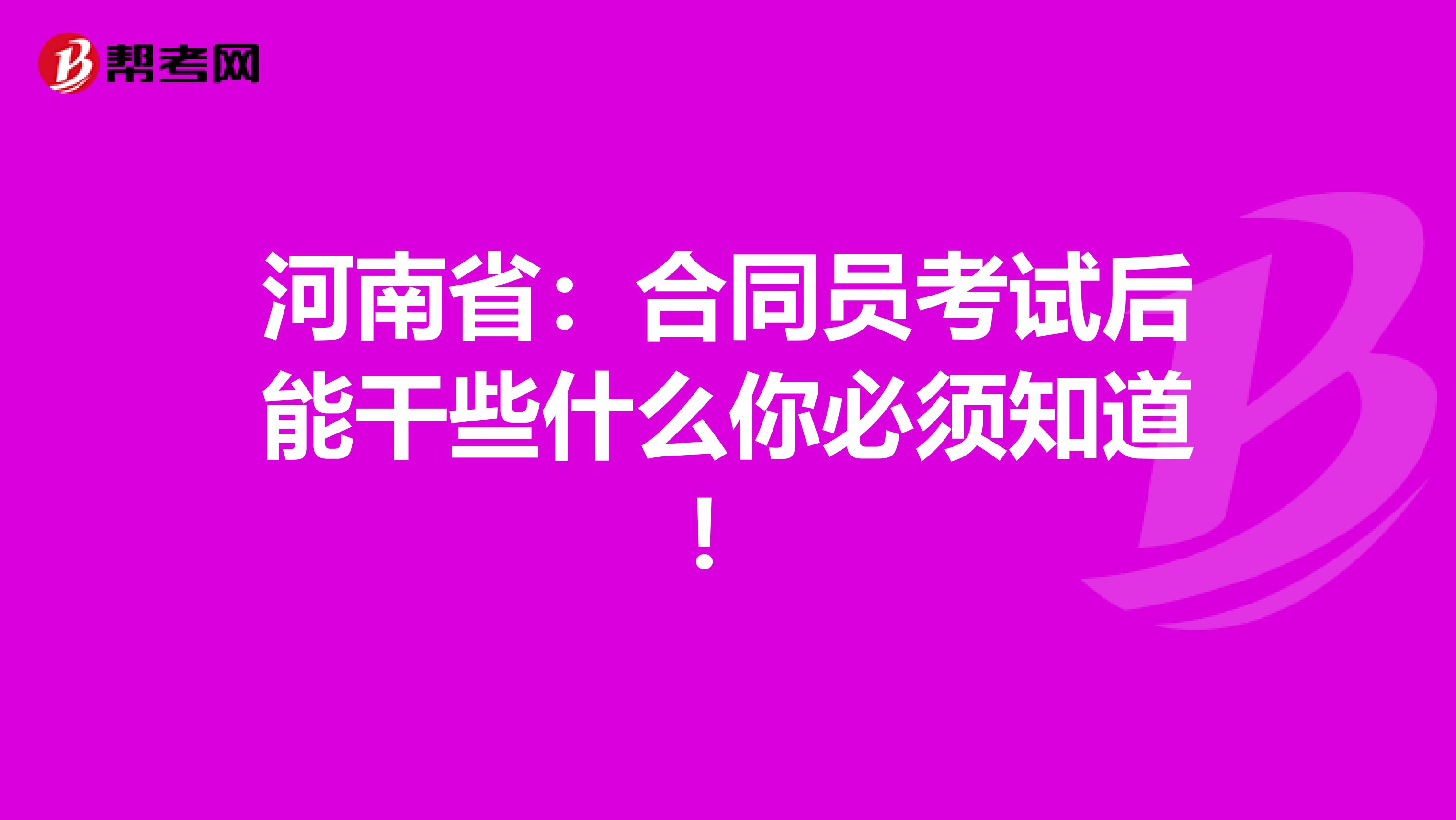 河南省：合同员考试后能干些什么你必须知道！