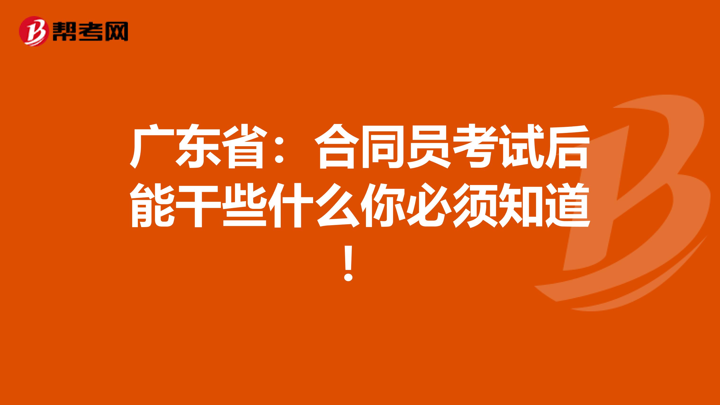 广东省：合同员考试后能干些什么你必须知道！