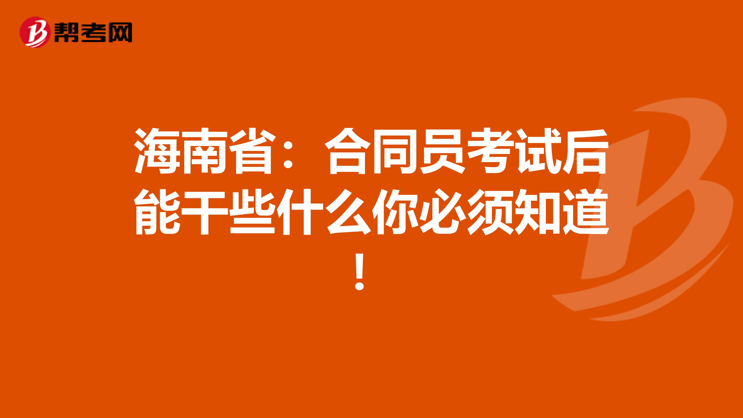 海南省：合同员考试后能干些什么你必须知道！