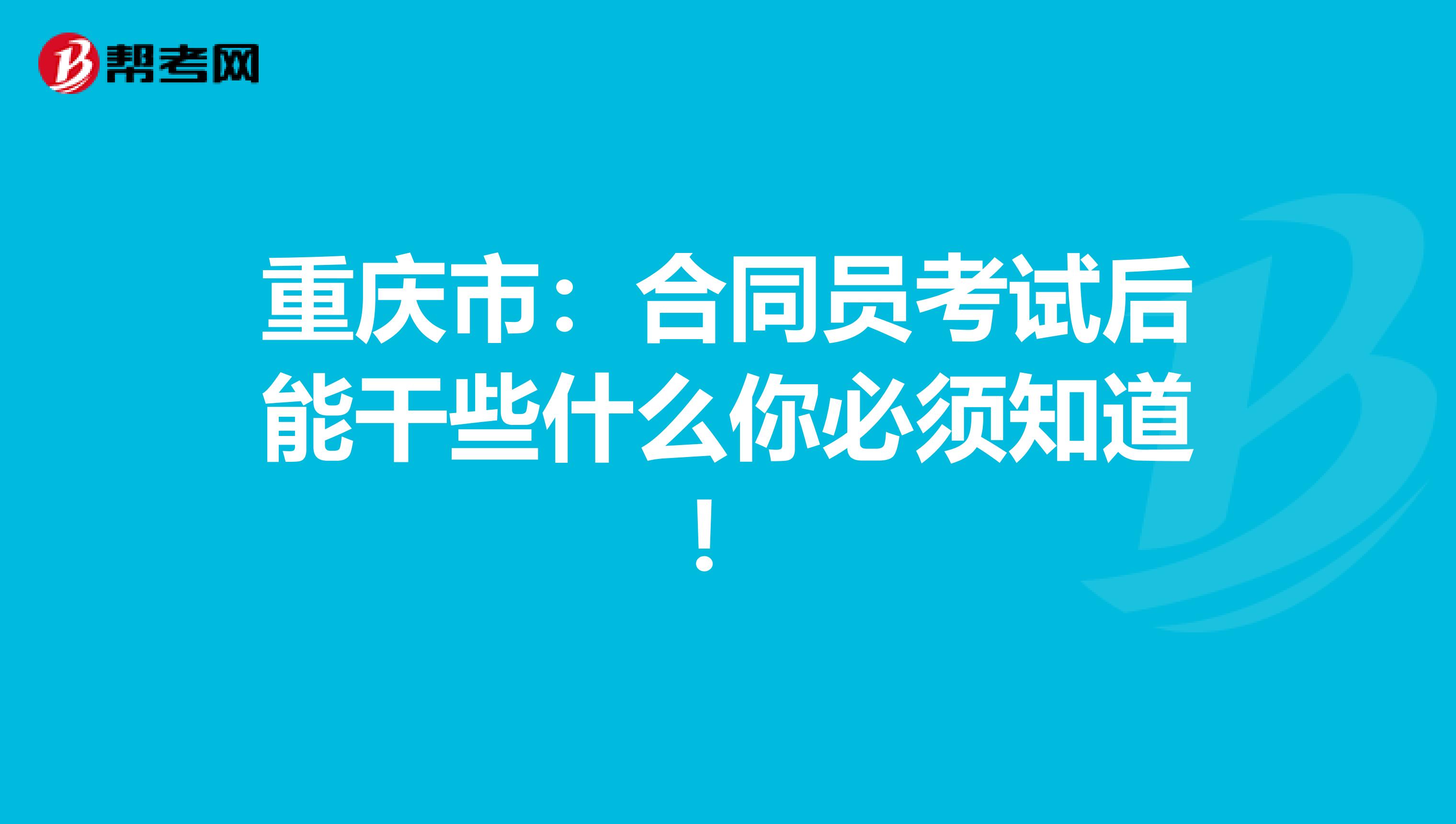 重慶市：合同員考試后能干些什么你必須知道！