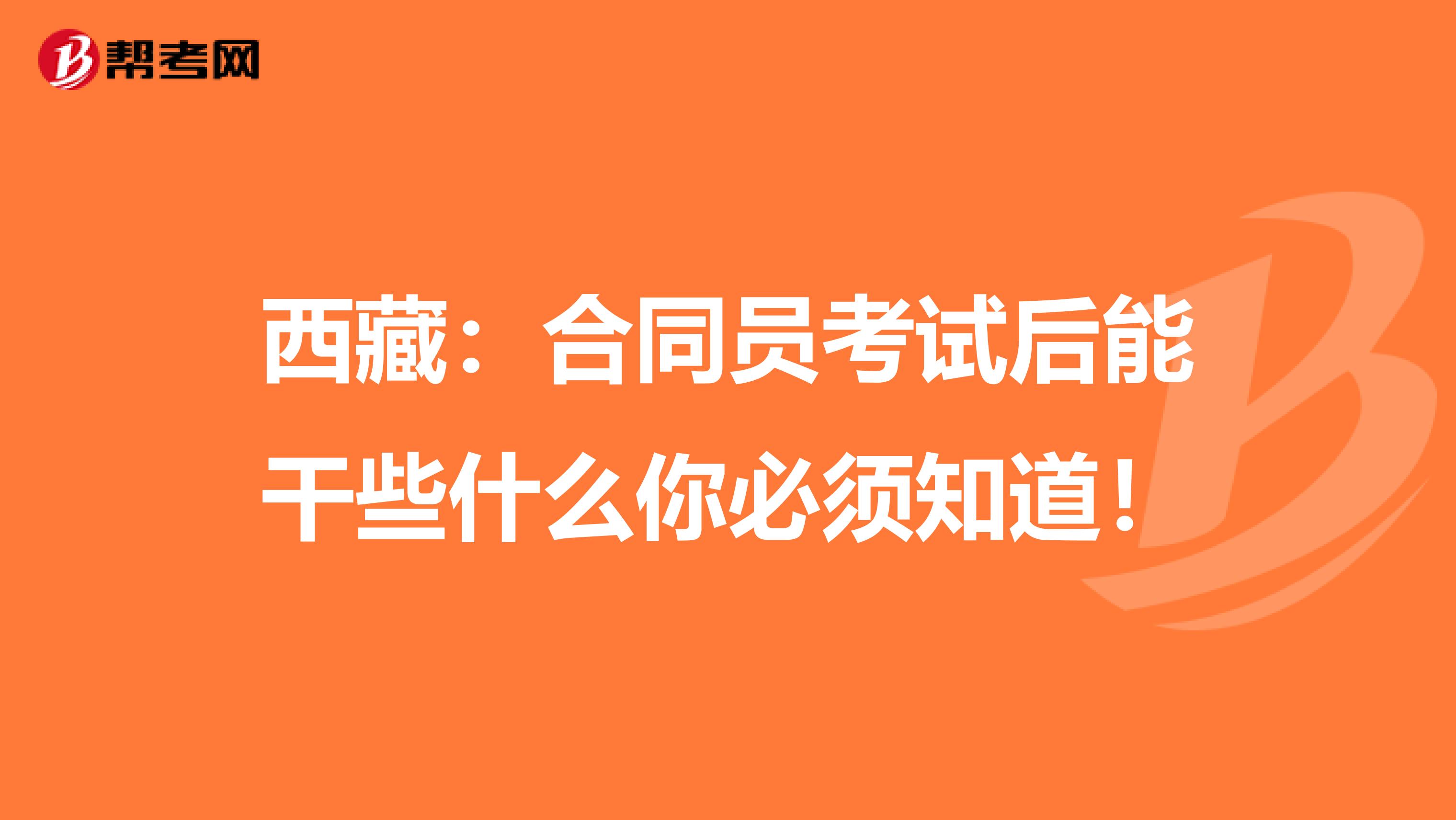 西藏：合同员考试后能干些什么你必须知道！