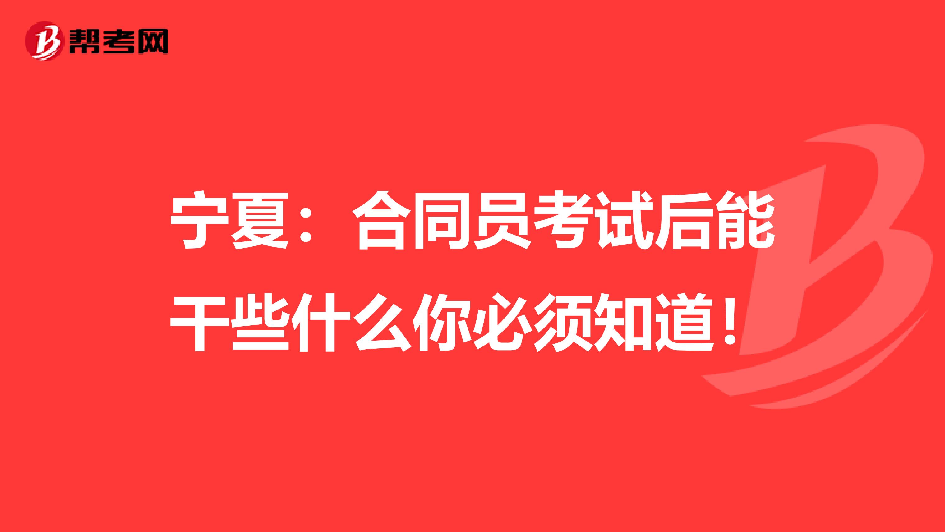 宁夏：合同员考试后能干些什么你必须知道！