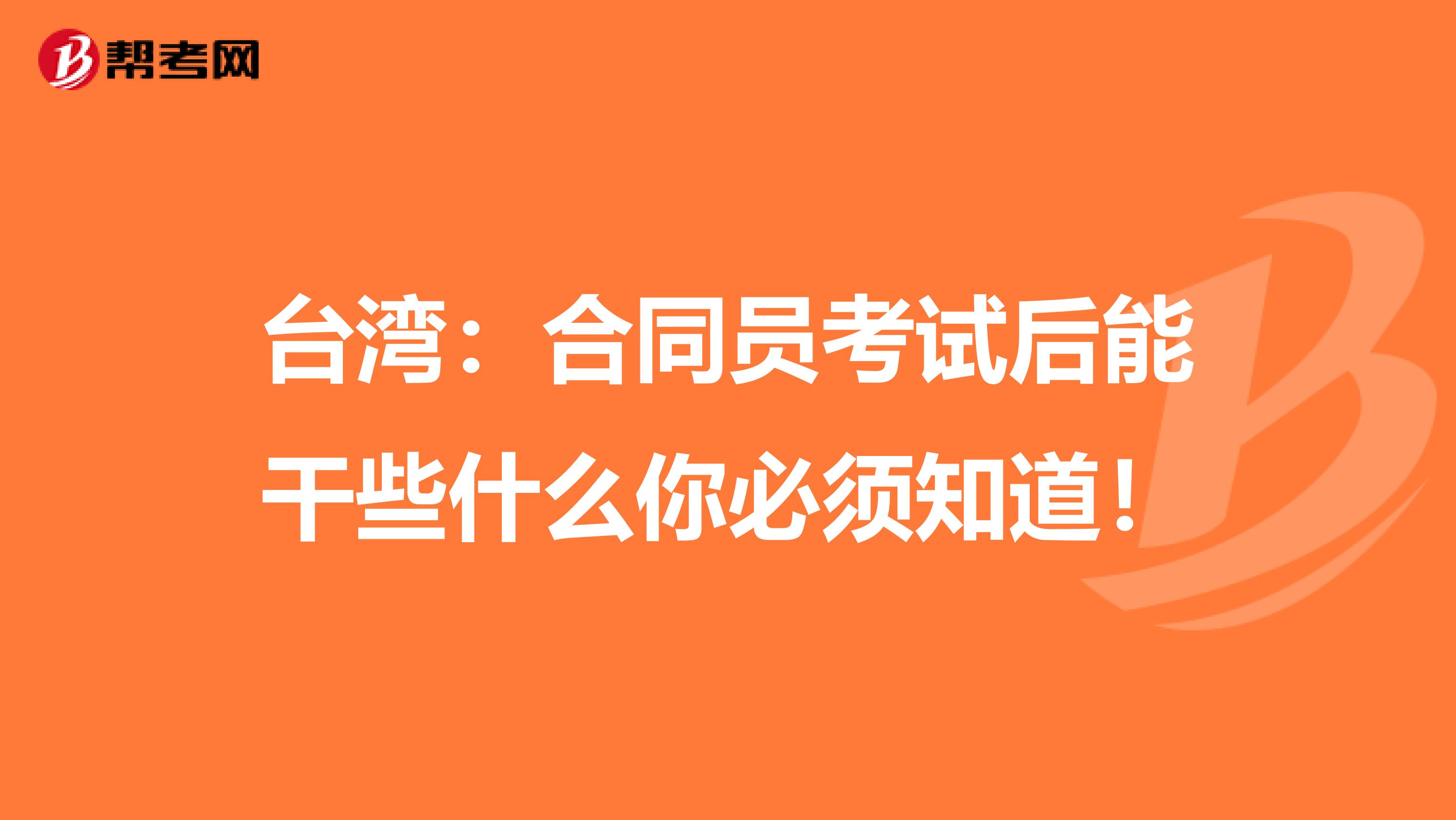 台湾：合同员考试后能干些什么你必须知道！