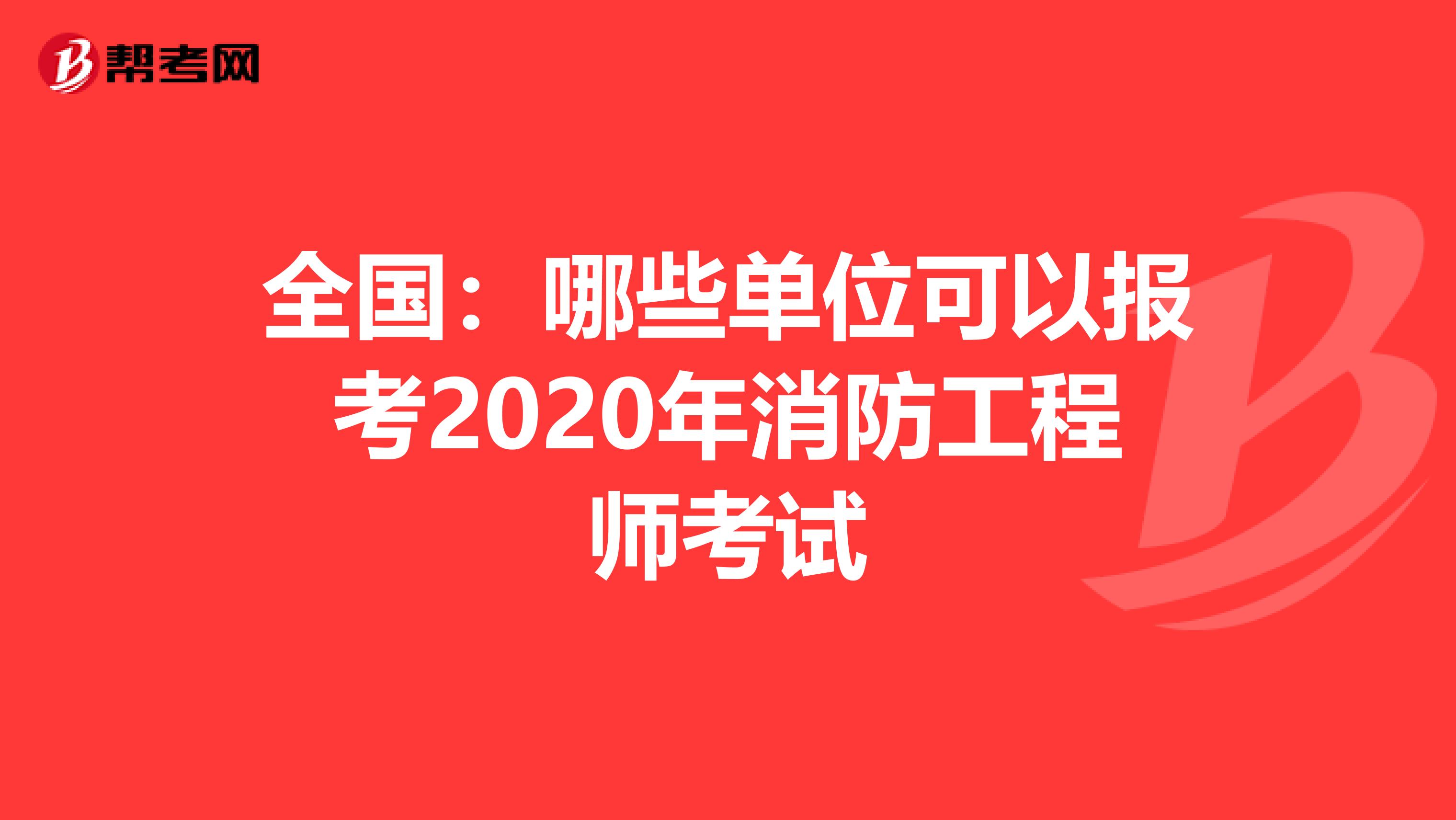 全国：哪些单位可以报考2020年消防工程师考试